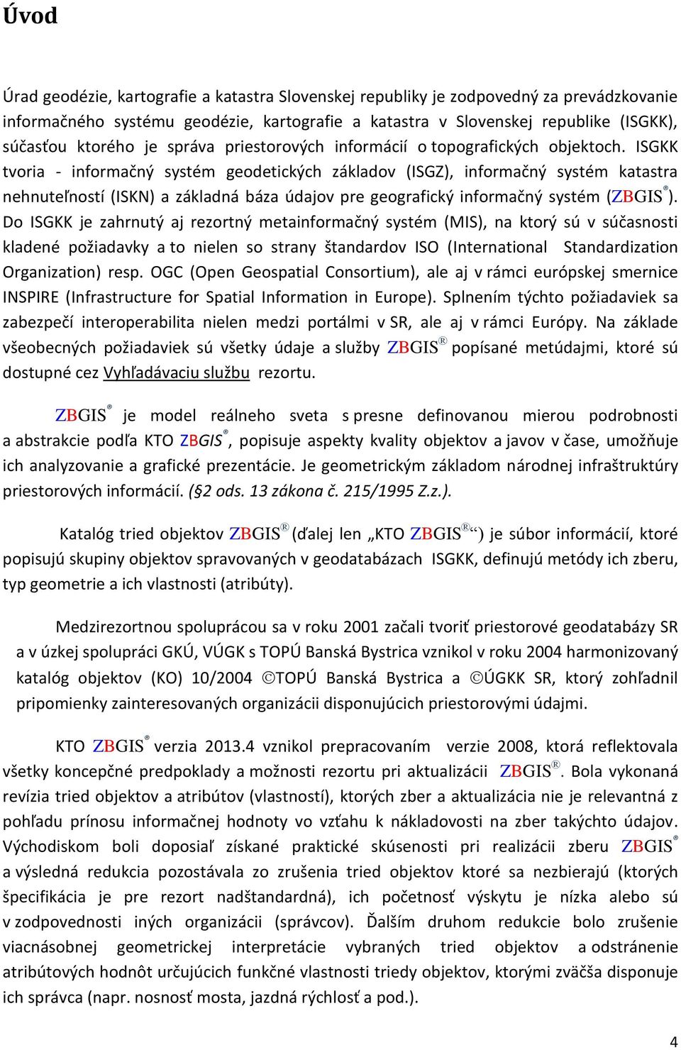 ISGKK tvoria - informačný systém geodetických základov (ISGZ), informačný systém katastra nehnuteľností (ISKN) a základná báza údajov pre geografický informačný systém (ZBGIS ).