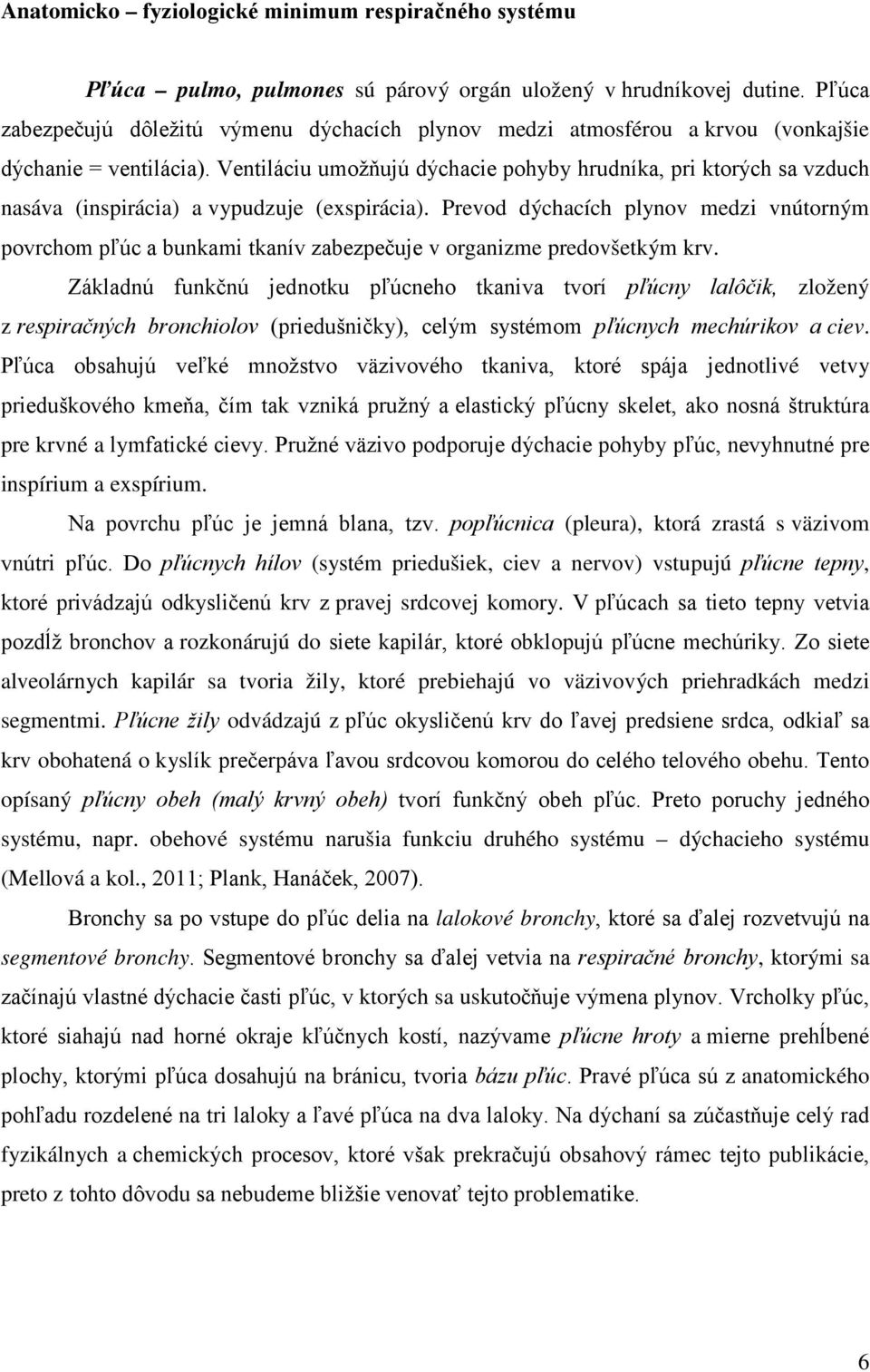 Ventiláciu umožňujú dýchacie pohyby hrudníka, pri ktorých sa vzduch nasáva (inspirácia) a vypudzuje (exspirácia).
