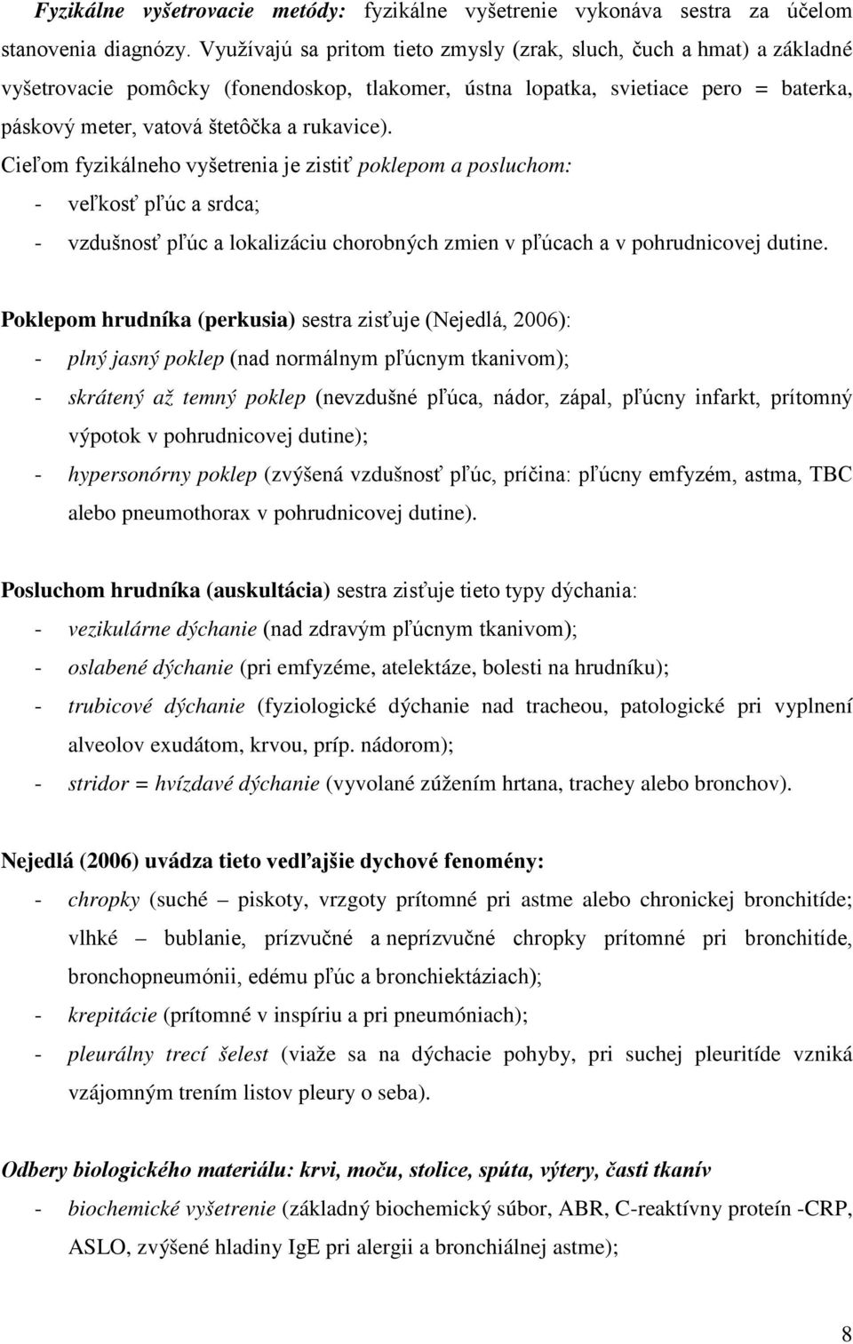 Cieľom fyzikálneho vyšetrenia je zistiť poklepom a posluchom: - veľkosť pľúc a srdca; - vzdušnosť pľúc a lokalizáciu chorobných zmien v pľúcach a v pohrudnicovej dutine.