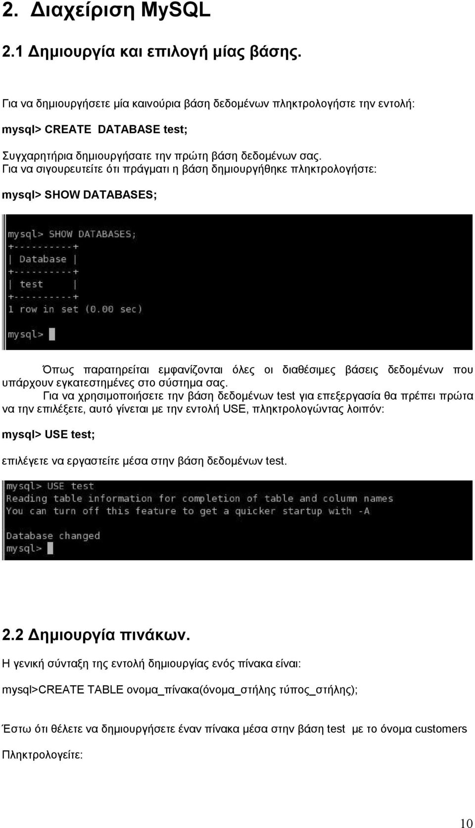 Για να σιγουρευτείτε ότι πράγματι η βάση δημιουργήθηκε πληκτρολογήστε: mysql> SHOW DATABASES; Όπως παρατηρείται εμφανίζονται όλες οι διαθέσιμες βάσεις δεδομένων που υπάρχουν εγκατεστημένες στο