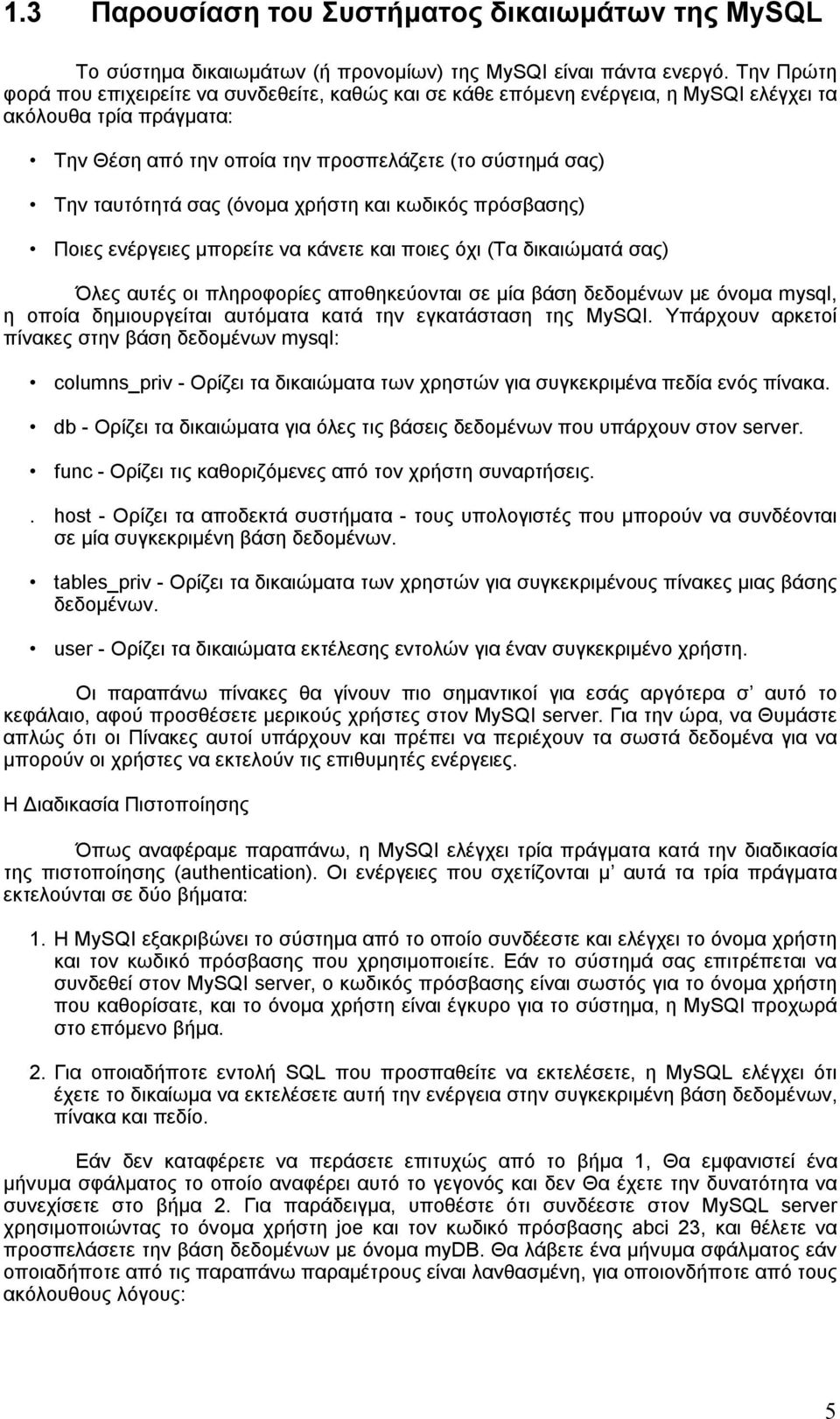 (όνομα χρήστη και κωδικός πρόσβασης) Ποιες ενέργειες μπορείτε να κάνετε και ποιες όχι (Τα δικαιώματά σας) Όλες αυτές οι πληροφορίες αποθηκεύονται σε μία βάση δεδομένων με όνομα mysql, η οποία