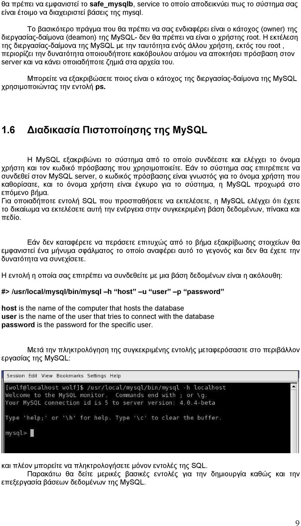 Η εκτέλεση της διεργασίας-δαίμονα της MySQL με την ταυτότητα ενός άλλου χρήστη, εκτός του root, περιορίζει την δυνατότητα οποιουδήποτε κακόβουλου ατόμου να αποκτήσει πρόσβαση στον server και να κάνει