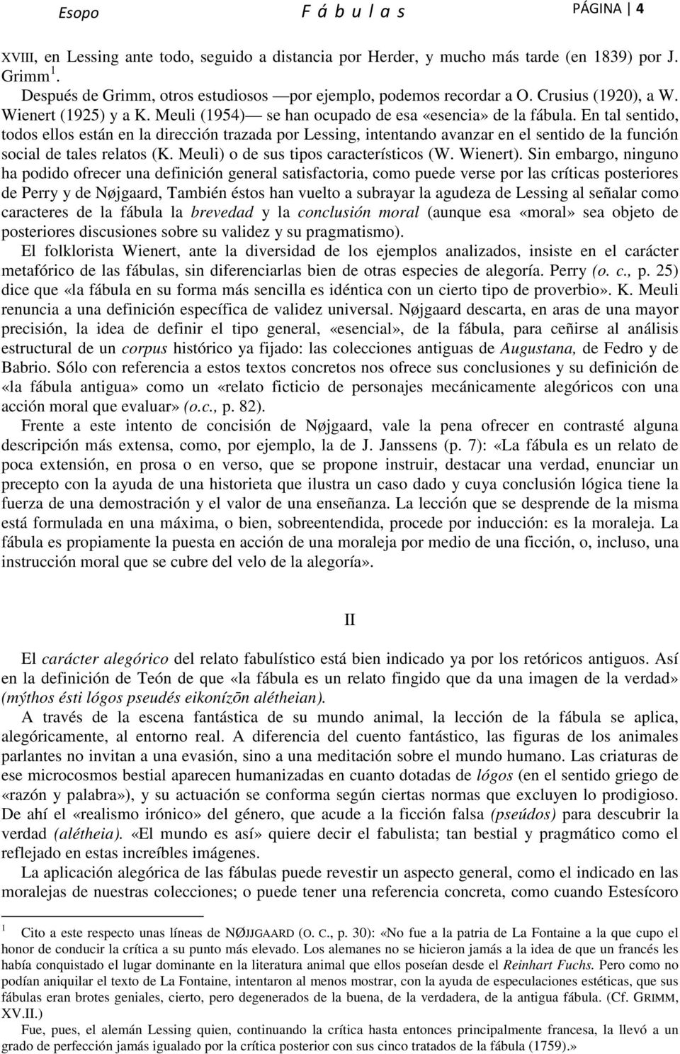 En tal sentido, todos ellos están en la dirección trazada por Lessing, intentando avanzar en el sentido de la función social de tales relatos (K. Meuli) o de sus tipos característicos (W. Wienert).