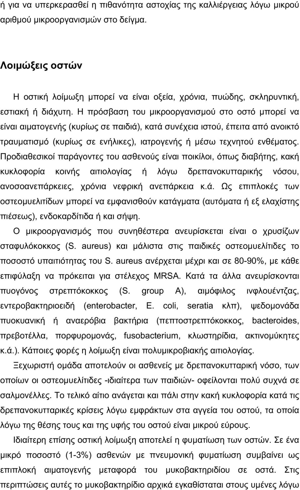 Η πρόσβαση του μικροοργανισμού στο οστό μπορεί να είναι αιματογενής (κυρίως σε παιδιά), κατά συνέχεια ιστού, έπειτα από ανοικτό τραυματισμό (κυρίως σε ενήλικες), ιατρογενής ή μέσω τεχνητού ενθέματος.