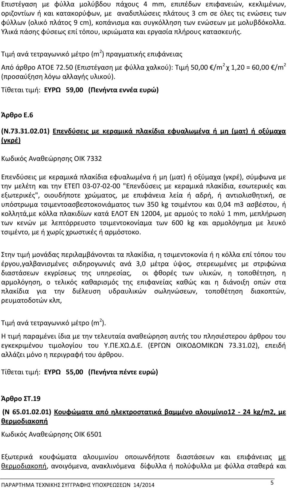 50 (Επιστέγαση με φύλλα χαλκού): Τιμή 50,00 /m 2 χ 1,20 = 60,00 /m 2 (προσαύξηση λόγω αλλαγής υλικού). Τίθεται τιμή: ΕΥΡΩ 59,00 (Πενήντα εννέα ευρώ) Άρθρο Ε.6 (Ν.73.31.02.