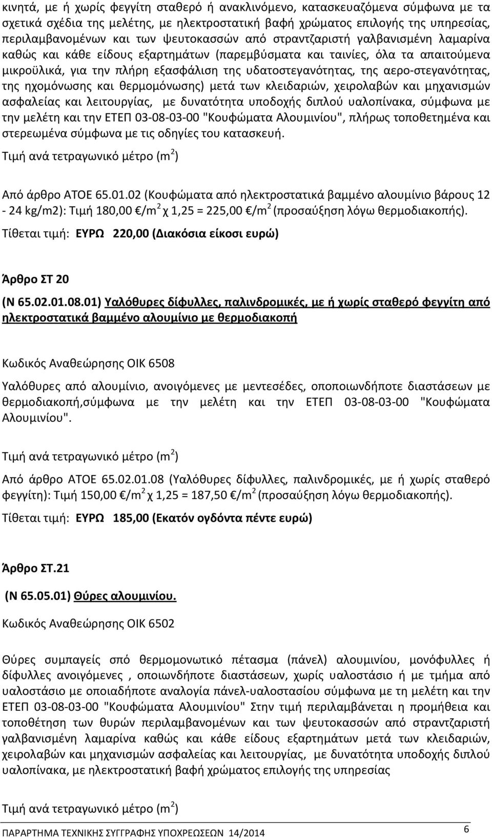 αερο-στεγανότητας, της ηχομόνωσης και θερμομόνωσης) μετά των κλειδαριών, χειρολαβών και μηχανισμών ασφαλείας και λειτουργίας, με δυνατότητα υποδοχής διπλού υαλοπίνακα, σύμφωνα με την μελέτη και την