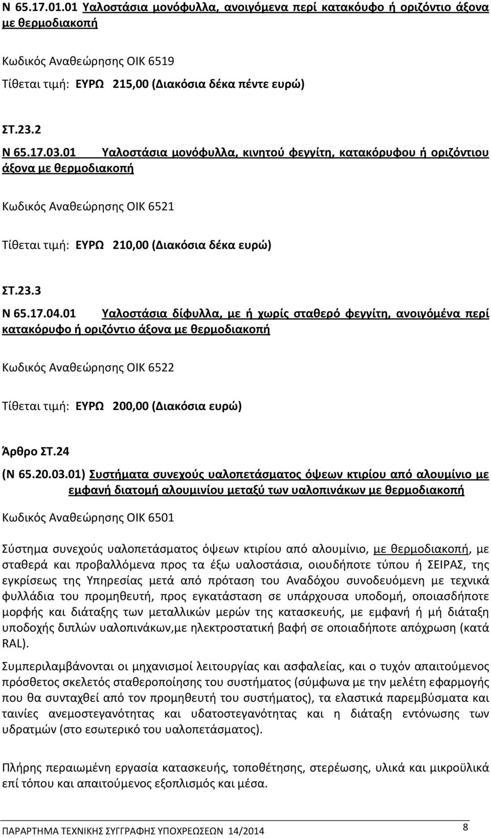 01 Υαλοστάσια δίφυλλα, με ή χωρίς σταθερό φεγγίτη, ανοιγόμένα περί κατακόρυφο ή οριζόντιο άξονα με θερμοδιακοπή Κωδικός Αναθεώρησης ΟΙΚ 6522 Τίθεται τιμή: ΕΥΡΩ 200,00 (Διακόσια ευρώ) Άρθρο ΣΤ.