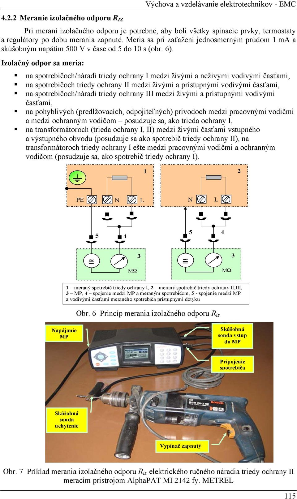 Meria sa pri zaťažení jednosmerným prúdom 1 m a skúšobným napätím 500 V v čase od 5 do 10 s (obr. 6).