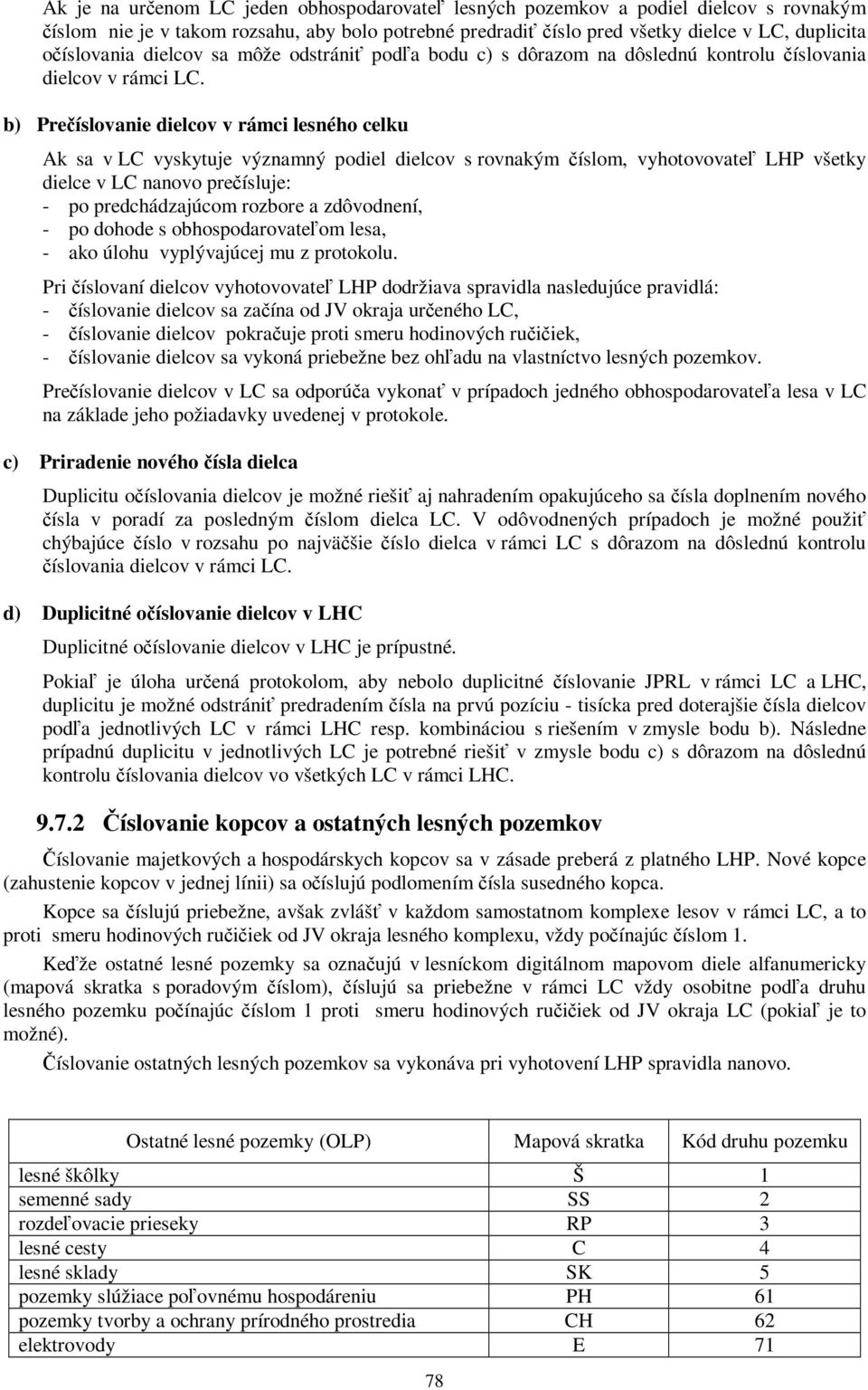 b) Prečíslovanie dielcov v rámci lesného celku Ak sa v LC vyskytuje významný podiel dielcov s rovnakým číslom, vyhotovovateľ LHP všetky dielce v LC nanovo prečísluje: - po predchádzajúcom rozbore a