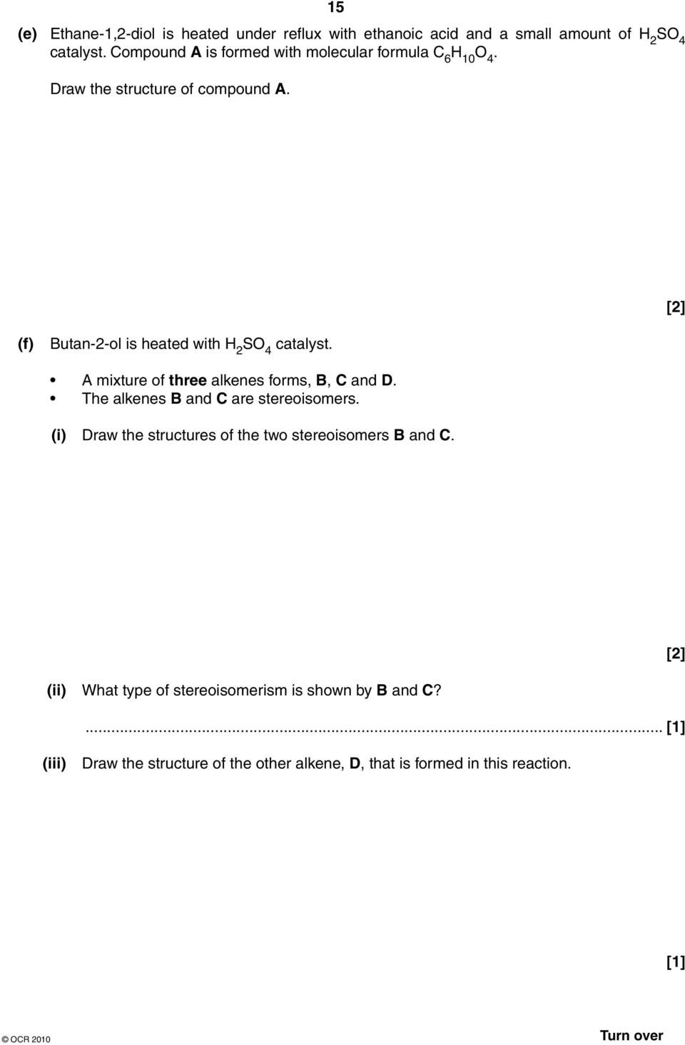 [2] (f) Butan-2-ol is heated with H 2 SO 4 catalyst. A mixture of three alkenes forms, B, C and D. The alkenes B and C are stereoisomers.