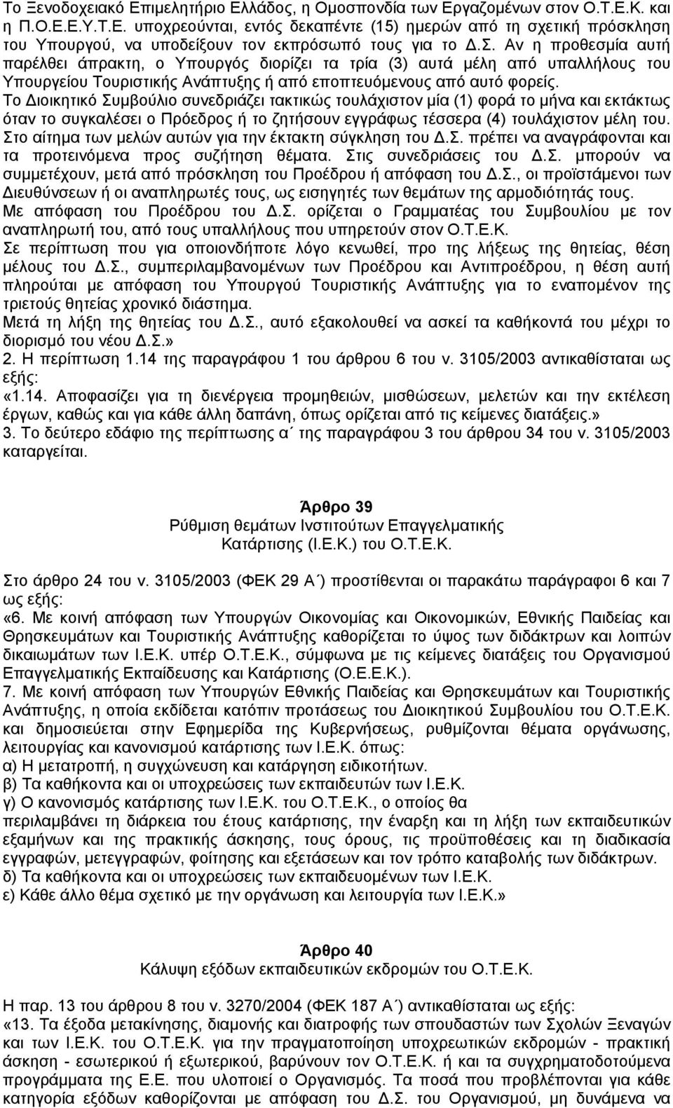 Το ιοικητικό Συµβούλιο συνεδριάζει τακτικώς τουλάχιστον µία (1) φορά το µήνα και εκτάκτως όταν το συγκαλέσει ο Πρόεδρος ή το ζητήσουν εγγράφως τέσσερα (4) τουλάχιστον µέλη του.