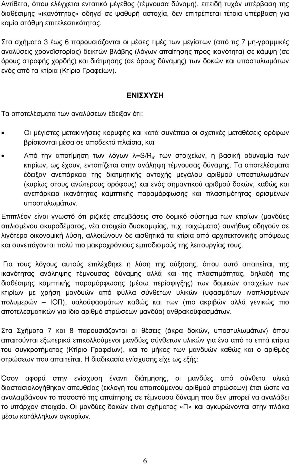 Στα σχήματα 3 έως 6 παρουσιάζονται οι μέσες τιμές των μεγίστων (από τις 7 μη-γραμμικές αναλύσεις χρονοϊστορίας) δεικτών βλάβης (λόγων απαίτησης προς ικανότητα) σε κάμψη (σε όρους στροφής χορδής) και