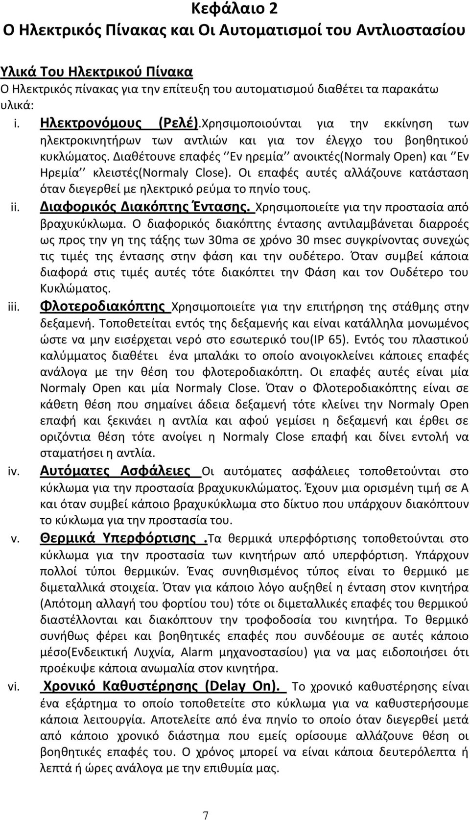 Διαθέτουνε επαφές Εν ηρεμία ανοικτές(normaly Open) και Εν Ηρεμία κλειστές(normaly Close). Οι επαφές αυτές αλλάζουνε κατάσταση όταν διεγερθεί με ηλεκτρικό ρεύμα το πηνίο τους. ii. iii.