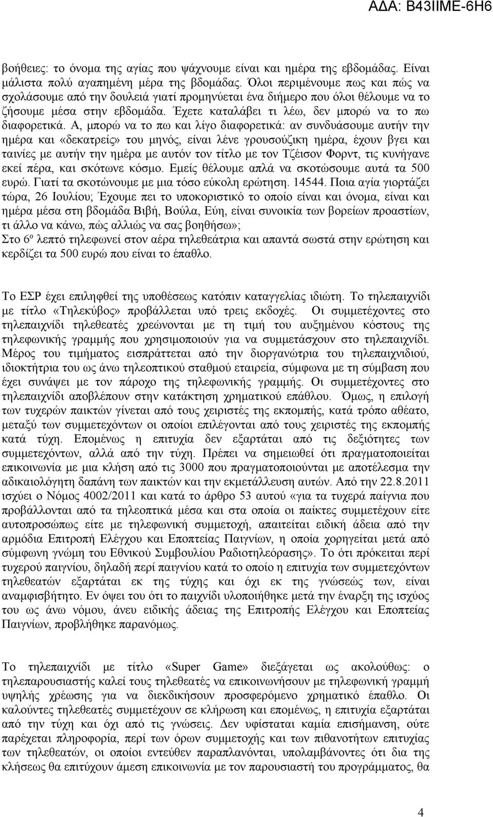 Α, μπορώ να το πω και λίγο διαφορετικά: αν συνδυάσουμε αυτήν την ημέρα και «δεκατρείς» του μηνός, είναι λένε γρουσούζικη ημέρα, έχουν βγει και ταινίες με αυτήν την ημέρα με αυτόν τον τίτλο με τον