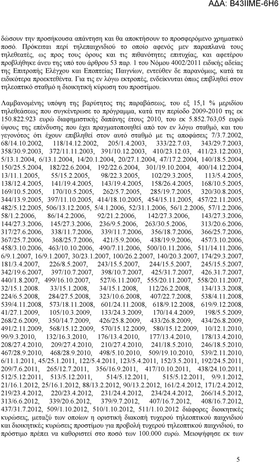 1 του Νόμου 4002/2011 ειδικής αδείας της Επιτροπής Ελέγχου και Εποπτείας Παιγνίων, εντεύθεν δε παρανόμως, κατά τα ειδικότερα προεκτεθέντα.