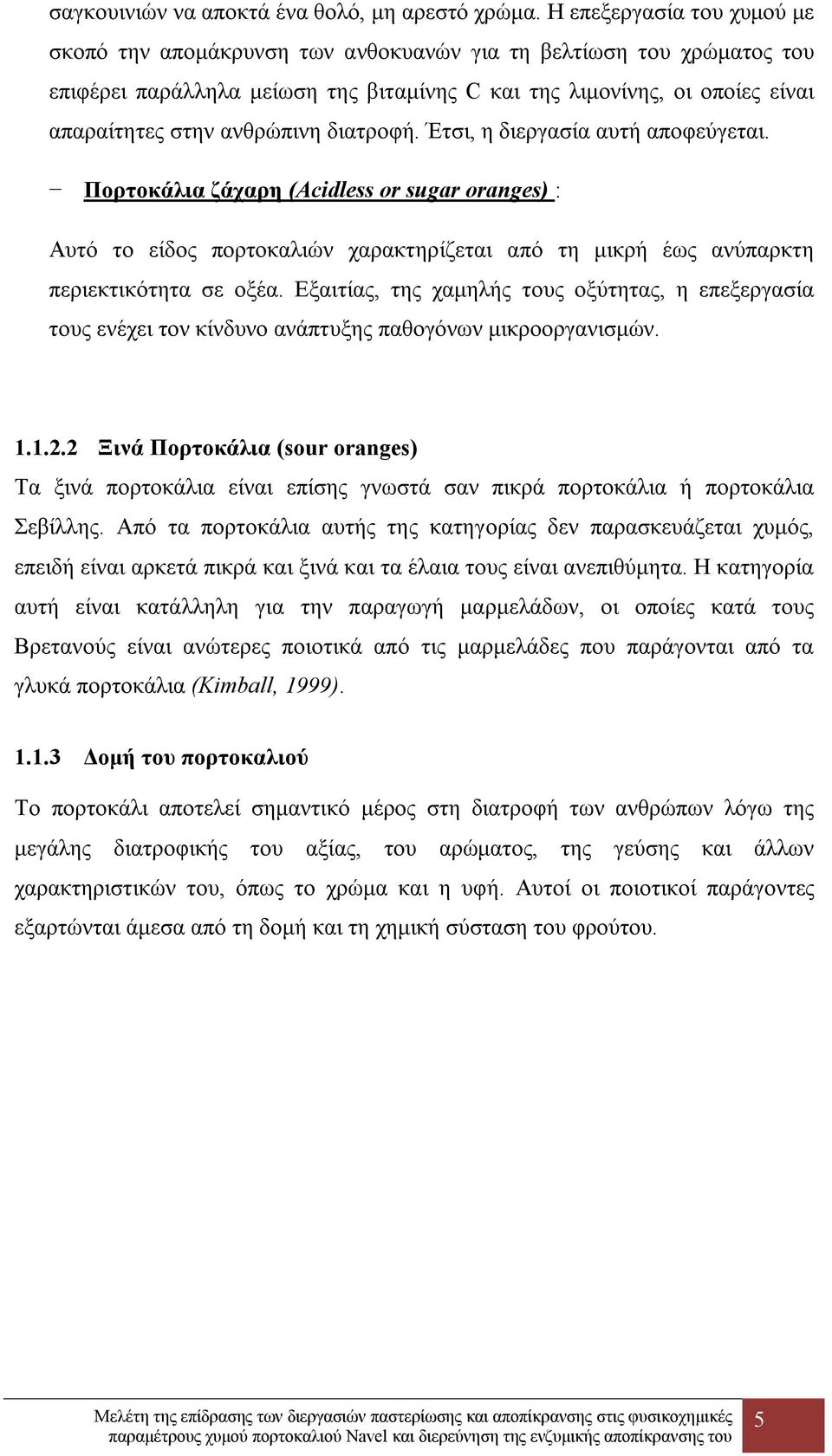 ανθρώπινη διατροφή. Έτσι, η διεργασία αυτή αποφεύγεται. Πορτοκάλια ζάχαρη (Acidless or sugar oranges) : Αυτό το είδος πορτοκαλιών χαρακτηρίζεται από τη μικρή έως ανύπαρκτη περιεκτικότητα σε οξέα.