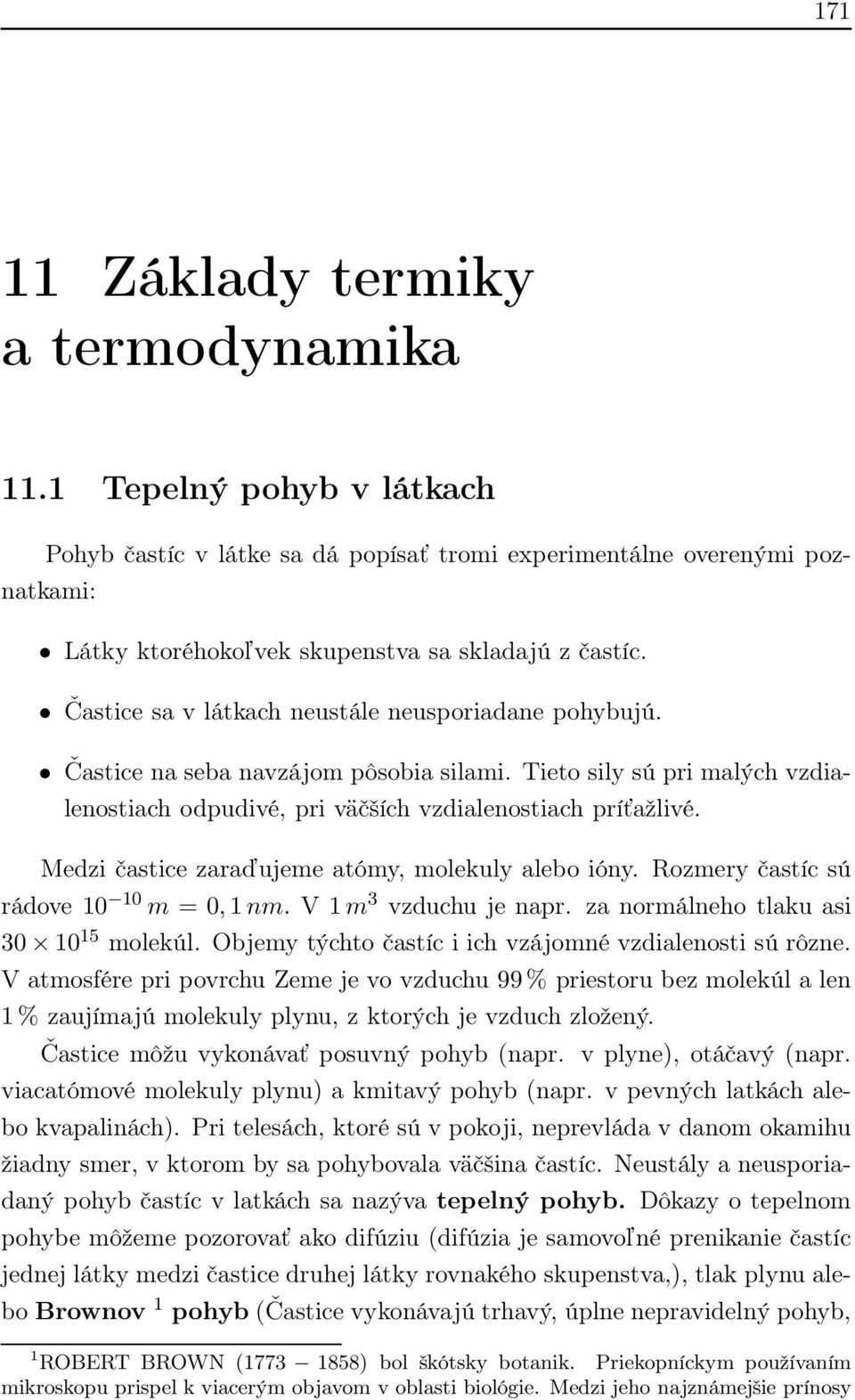 Medzi častice zaraďujeme atómy, molekuly alebo ióny. Rozmery častíc sú rádove 10 10 m = 0,1nm. V 1m 3 vzduchu je napr. za normálneho tlaku asi 30 10 15 molekúl.