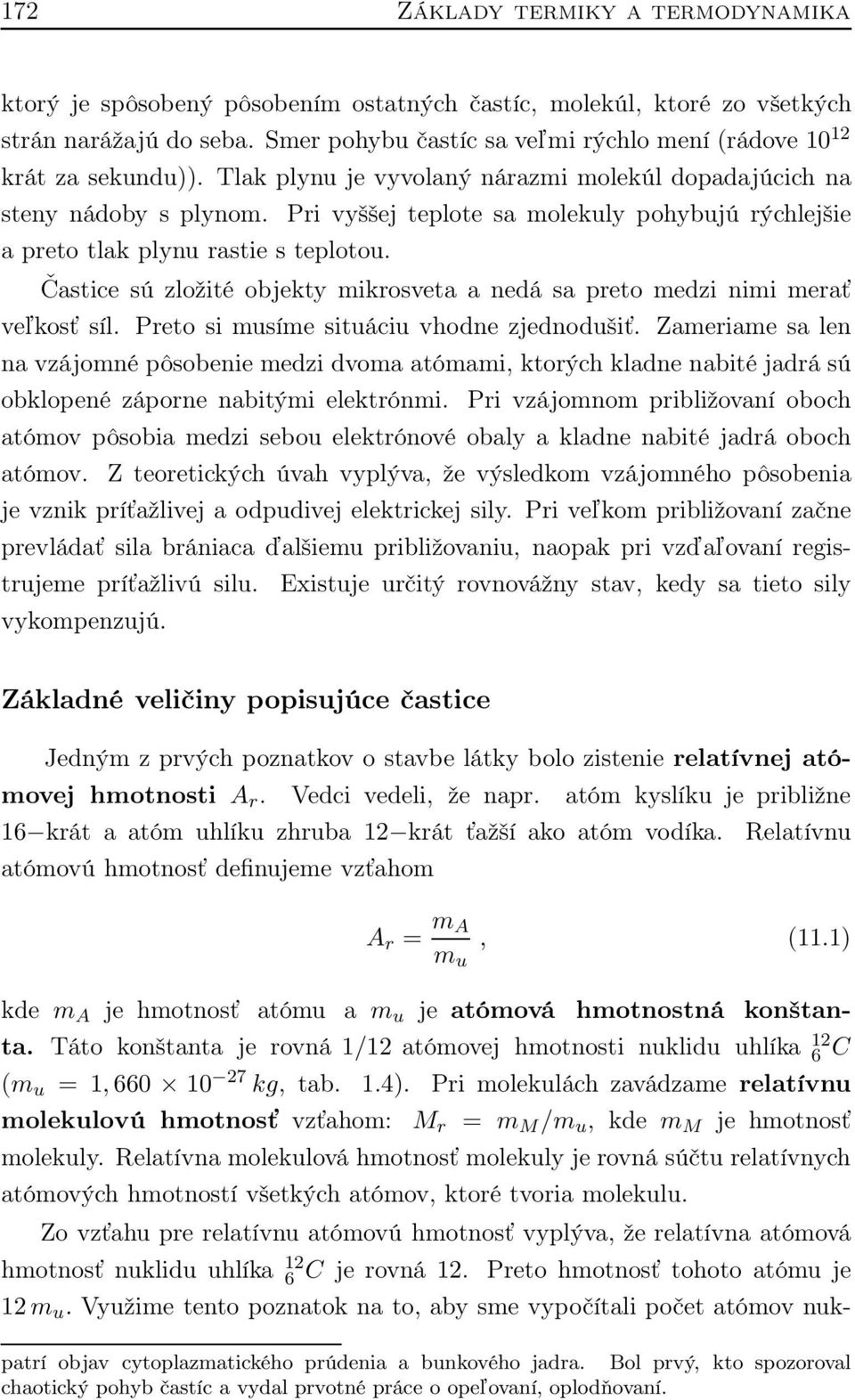 Pri vyššej teplote sa molekuly pohybujú rýchlejšie a preto tlak plynu rastie s teplotou. Častice sú zložité objekty mikrosveta a nedá sa preto medzi nimi merať veľkosť síl.