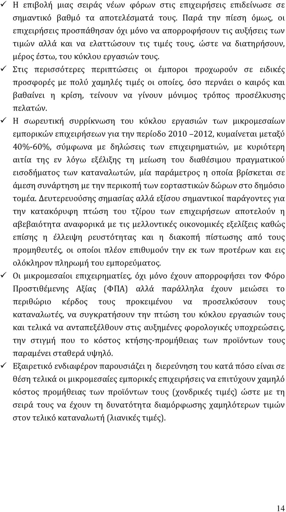 Στις περισσότερες περιπτώσεις οι έμποροι προχωρούν σε ειδικές προσφορές με πολύ χαμηλές τιμές οι οποίες, όσο περνάει ο καιρός και βαθαίνει η κρίση, τείνουν να γίνουν μόνιμος τρόπος προσέλκυσης