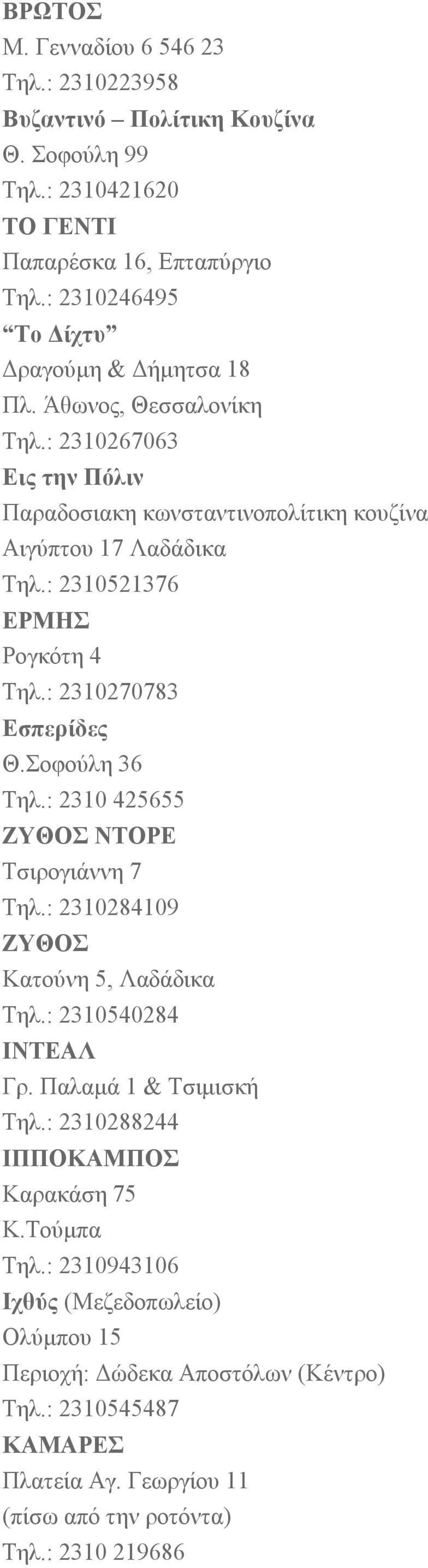 : 2310521376 ΕΡΜΗΣ Ρογκότη 4 Τηλ.: 2310270783 Εσπερίδες Θ.Σοφούλη 36 Τηλ.: 2310 425655 ΖΥΘΟΣ ΝΤΟΡΕ Τσιρογιάννη 7 Τηλ.: 2310284109 ΖΥΘΟΣ Κατούνη 5, Λαδάδικα Τηλ.: 2310540284 ΙΝΤΕΑΛ Γρ.