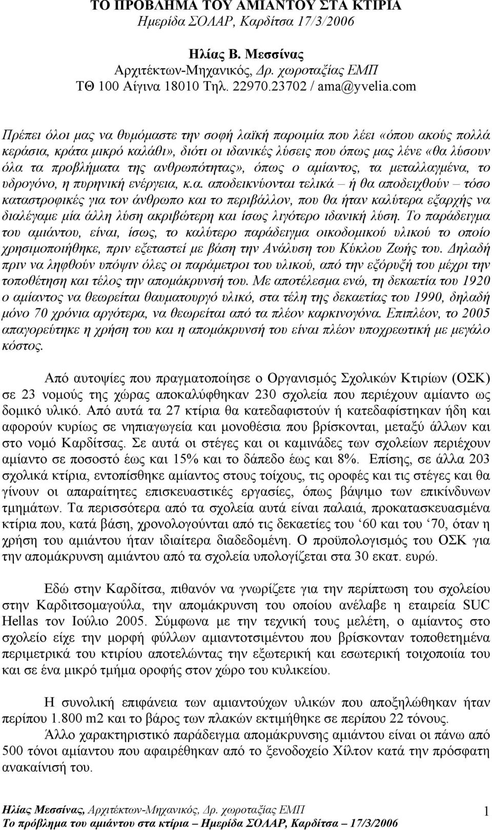 ανθρωπότητας», όπως ο αµίαντος, τα µεταλλαγµένα, το υδρογόνο, η πυρηνική ενέργεια, κ.α. αποδεικνύονται τελικά ή θα αποδειχθούν τόσο καταστροφικές για τον άνθρωπο και το περιβάλλον, που θα ήταν καλύτερα εξαρχής να διαλέγαµε µία άλλη λύση ακριβώτερη και ίσως λιγότερο ιδανική λύση.