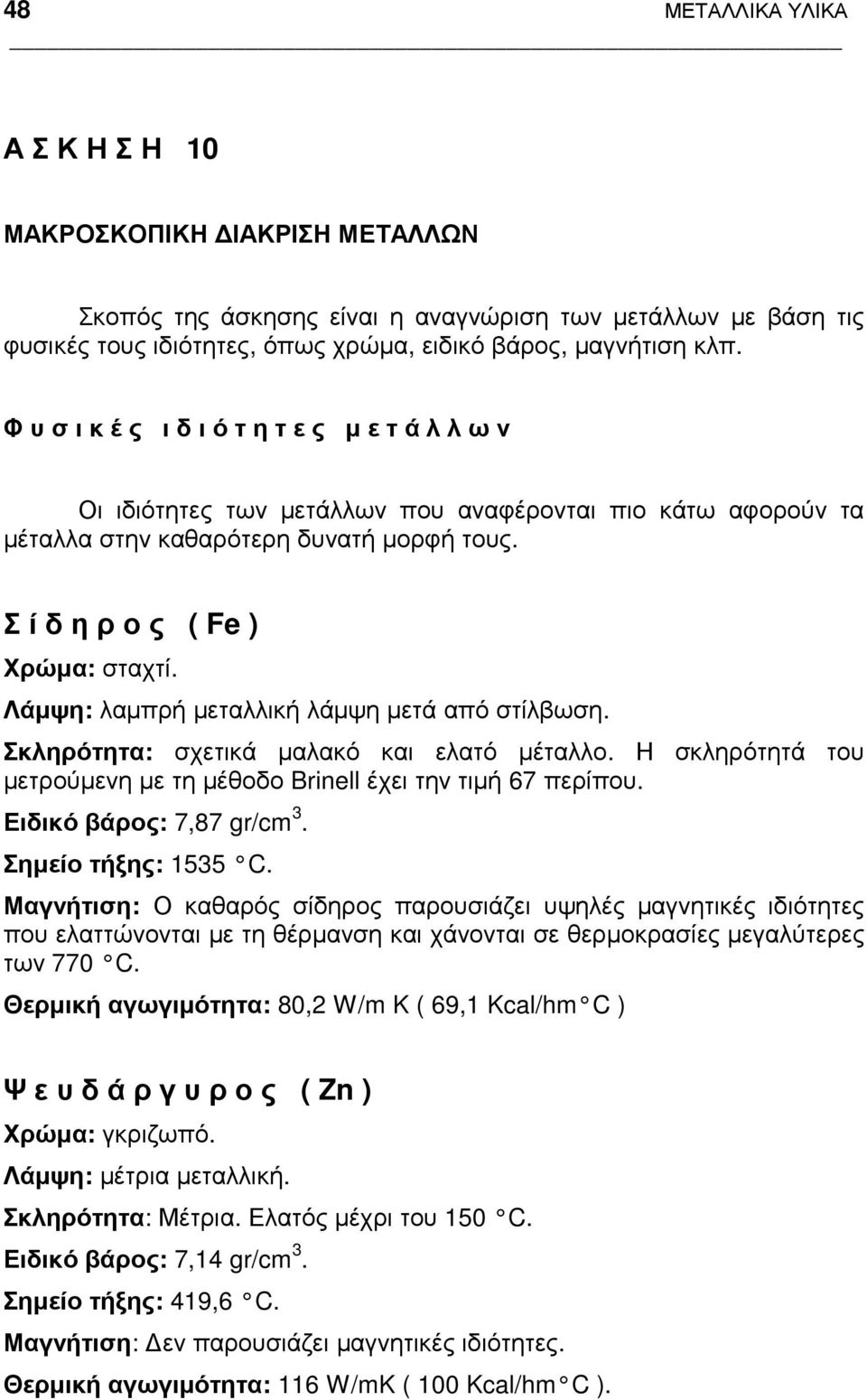 Λάµψη: λαµπρή µεταλλική λάµψη µετά από στίλβωση. Σκληρότητα: σχετικά µαλακό και ελατό µέταλλο. Η σκληρότητά του µετρούµενη µε τη µέθοδο Brinell έχει την τιµή 67 περίπου. Ειδικό βάρος: 7,87 gr/cm 3.