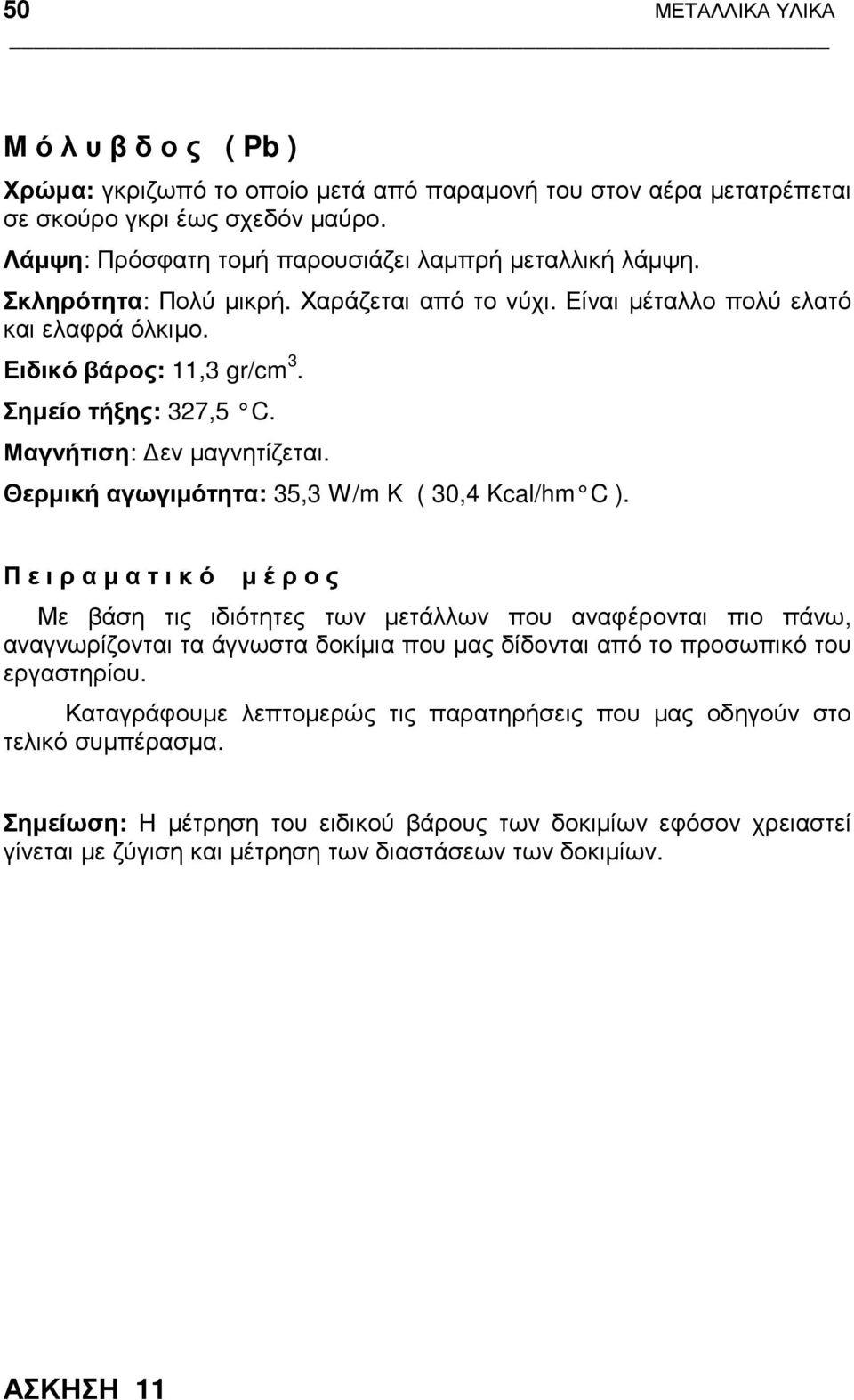 Μαγνήτιση: εν µαγνητίζεται. Θερµική αγωγιµότητα: 35,3 W/m K ( 30,4 Kcal/hm C ).