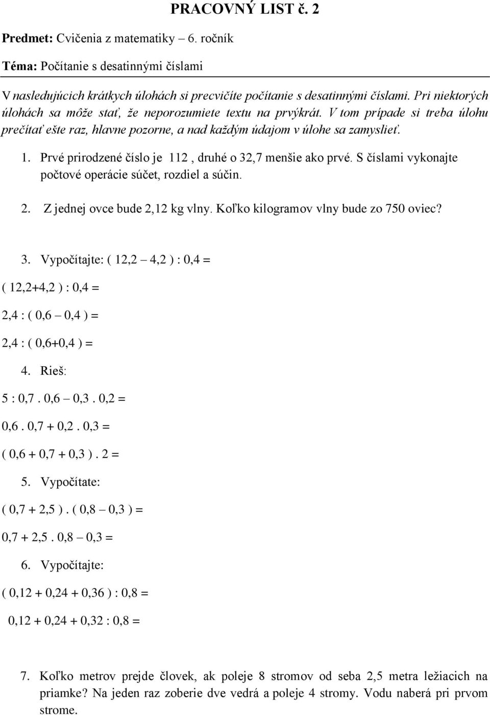 Prvé prirodzené číslo je 112, druhé o 32,7 menšie ako prvé. S číslami vykonajte počtové operácie súčet, rozdiel a súčin. 2. Z jednej ovce bude 2,12 kg vlny. Koľko kilogramov vlny bude zo 750 oviec? 3. Vypočítajte: ( 12,2 4,2 ) : 0,4 = ( 12,2+4,2 ) : 0,4 = 2,4 : ( 0,6 0,4 ) = 2,4 : ( 0,6+0,4 ) = 4.