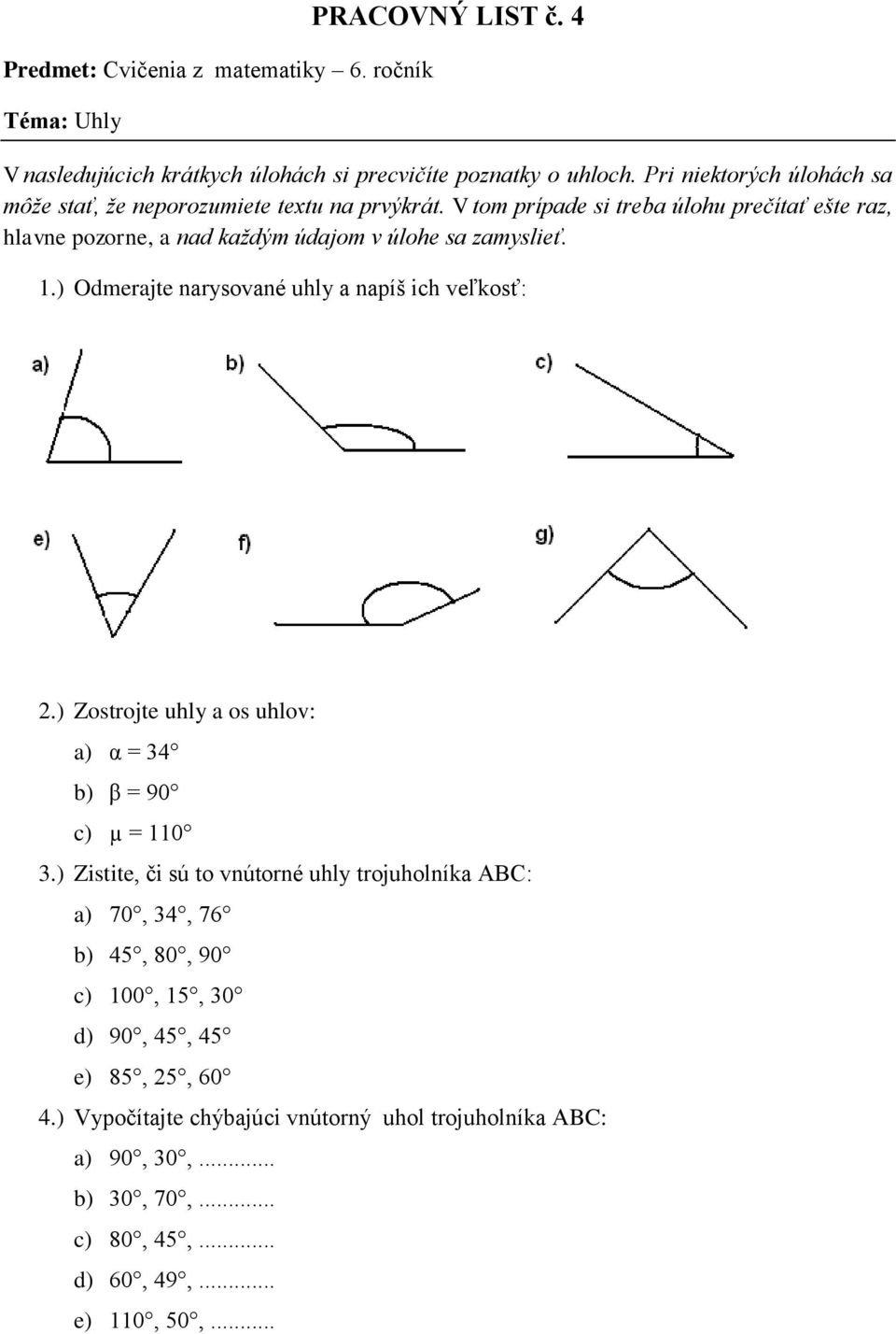 V tom prípade si treba úlohu prečítať ešte raz, hlavne pozorne, a nad každým údajom v úlohe sa zamyslieť. 1.) Odmerajte narysované uhly a napíš ich veľkosť: 2.