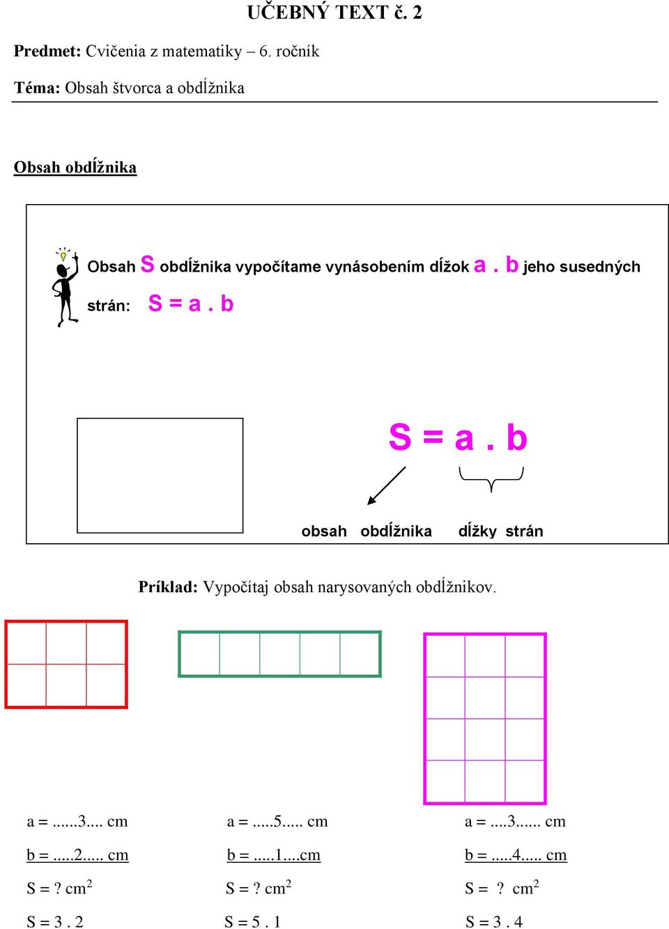 b S = a. b obsah obdĺžnika dĺžky strán Príklad: Vypočítaj obsah narysovaných obdĺžnikov. a =...3.