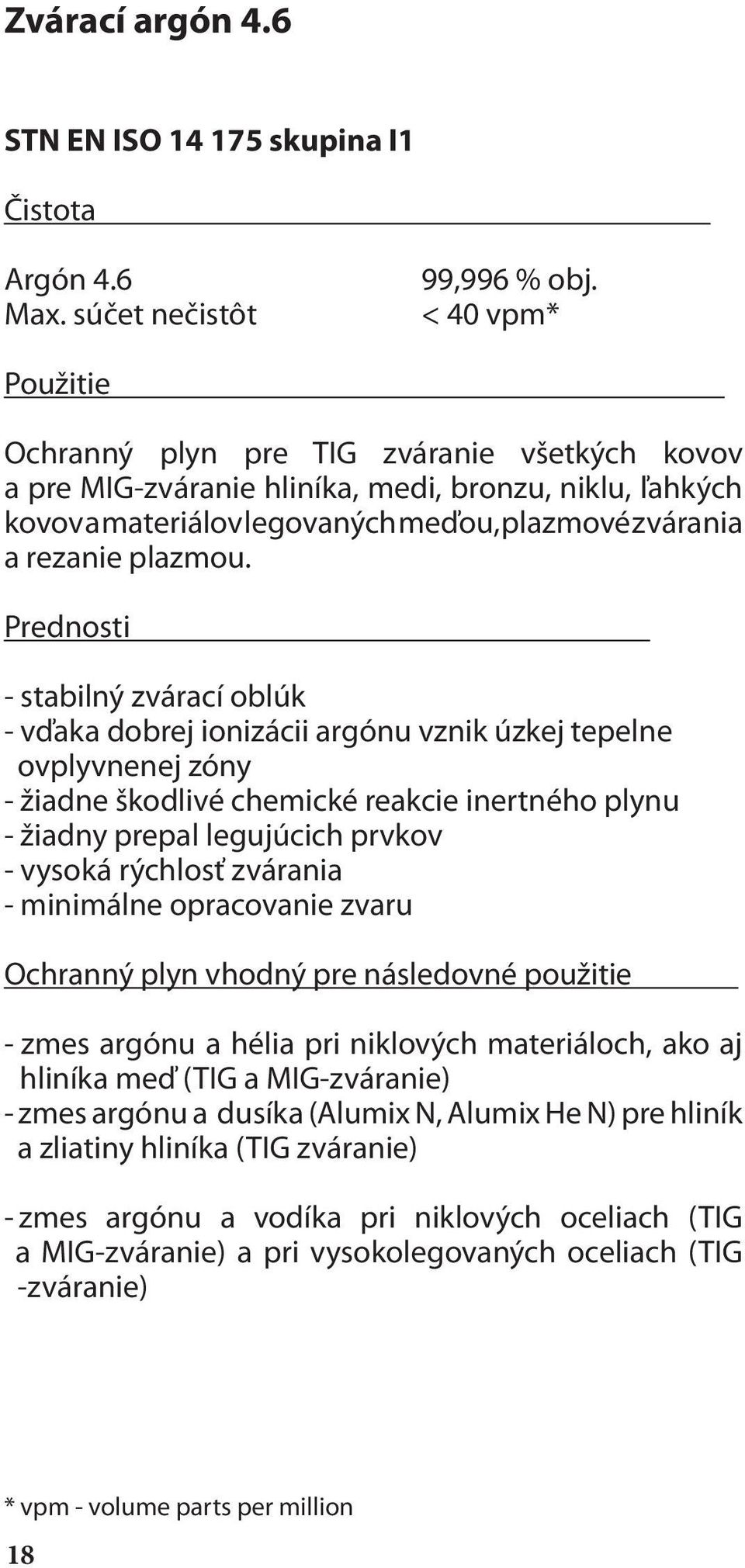 Prednosti - stabilný zvárací oblúk - vďaka dobrej ionizácii argónu vznik úzkej tepelne ovplyvnenej zóny - žiadne škodlivé chemické reakcie inertného plynu - žiadny prepal legujúcich prvkov - vysoká