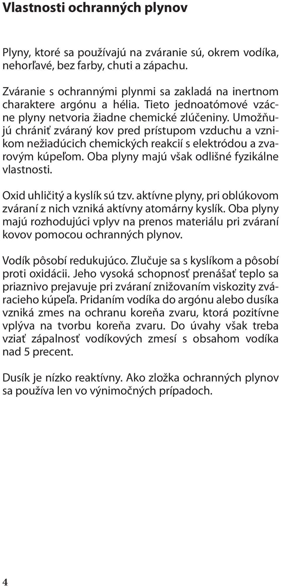 Umožňujú chrániť zváraný kov pred prístupom vzduchu a vznikom nežiadúcich chemických reakcií s elektródou a zvarovým kúpeľom. Oba plyny majú však odlišné fyzikálne vlastnosti.