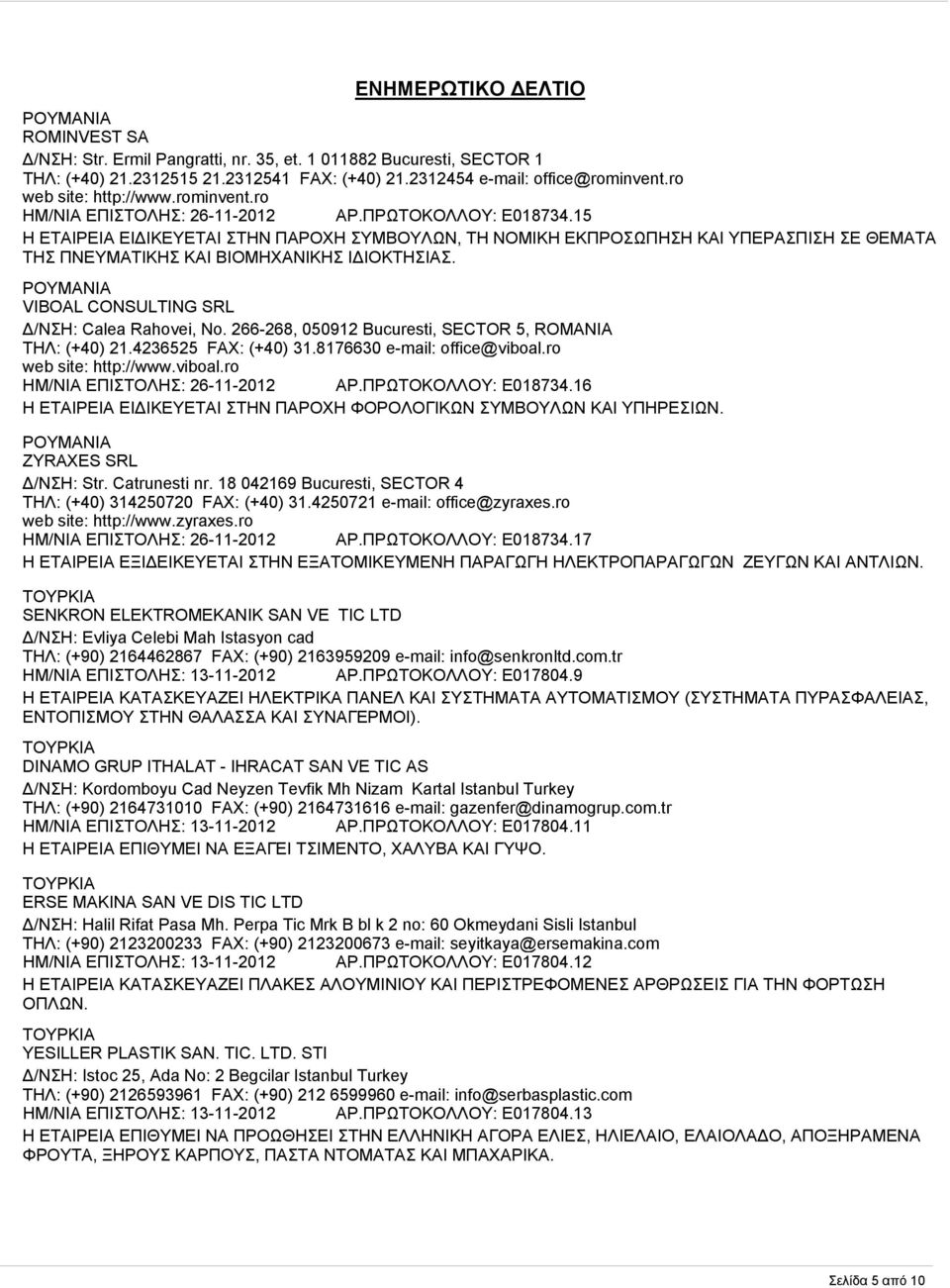 VIBOAL CONSULTING SRL Δ/ΝΣΗ: Calea Rahovei, No. 266-268, 050912 Bucuresti, SECTOR 5, ROMANIA ΤΗΛ: (+40) 21.4236525 FAX: (+40) 31.8176630 e-mail: office@viboal.ro web site: http://www.viboal.ro ΗΜ/ΝΙΑ ΕΠΙΣΤΟΛΗΣ: 26-11-2012 ΑΡ.