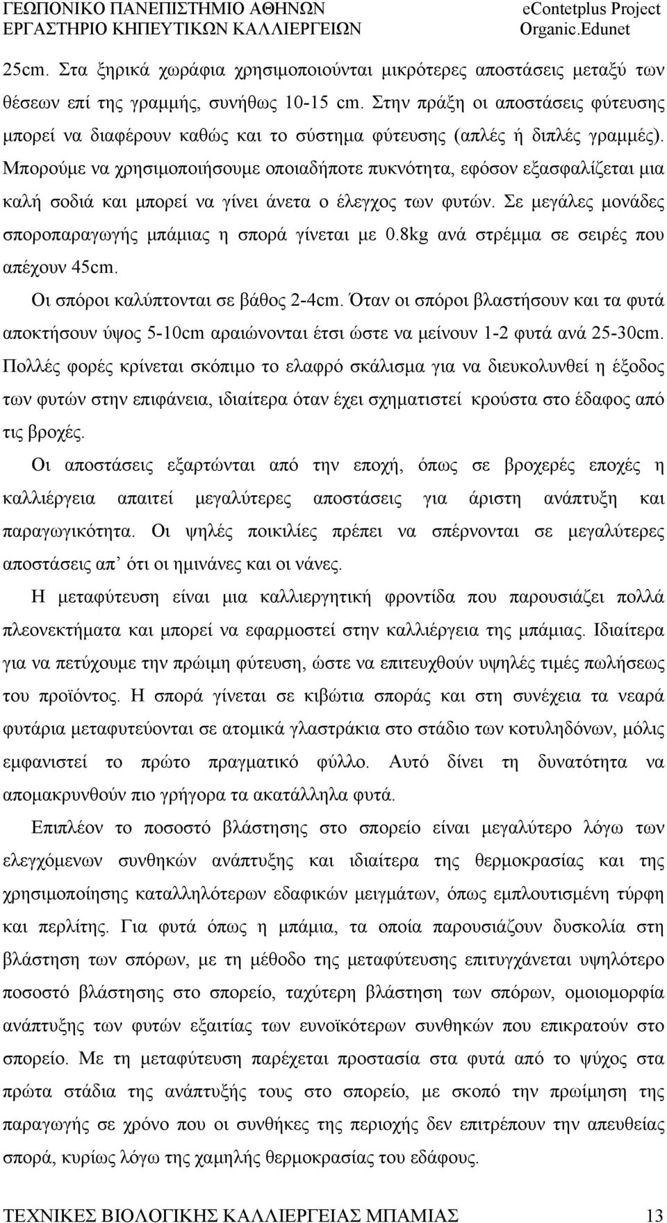 Μπορούμε να χρησιμοποιήσουμε οποιαδήποτε πυκνότητα, εφόσον εξασφαλίζεται μια καλή σοδιά και μπορεί να γίνει άνετα ο έλεγχος των φυτών. Σε μεγάλες μονάδες σποροπαραγωγής μπάμιας η σπορά γίνεται με 0.