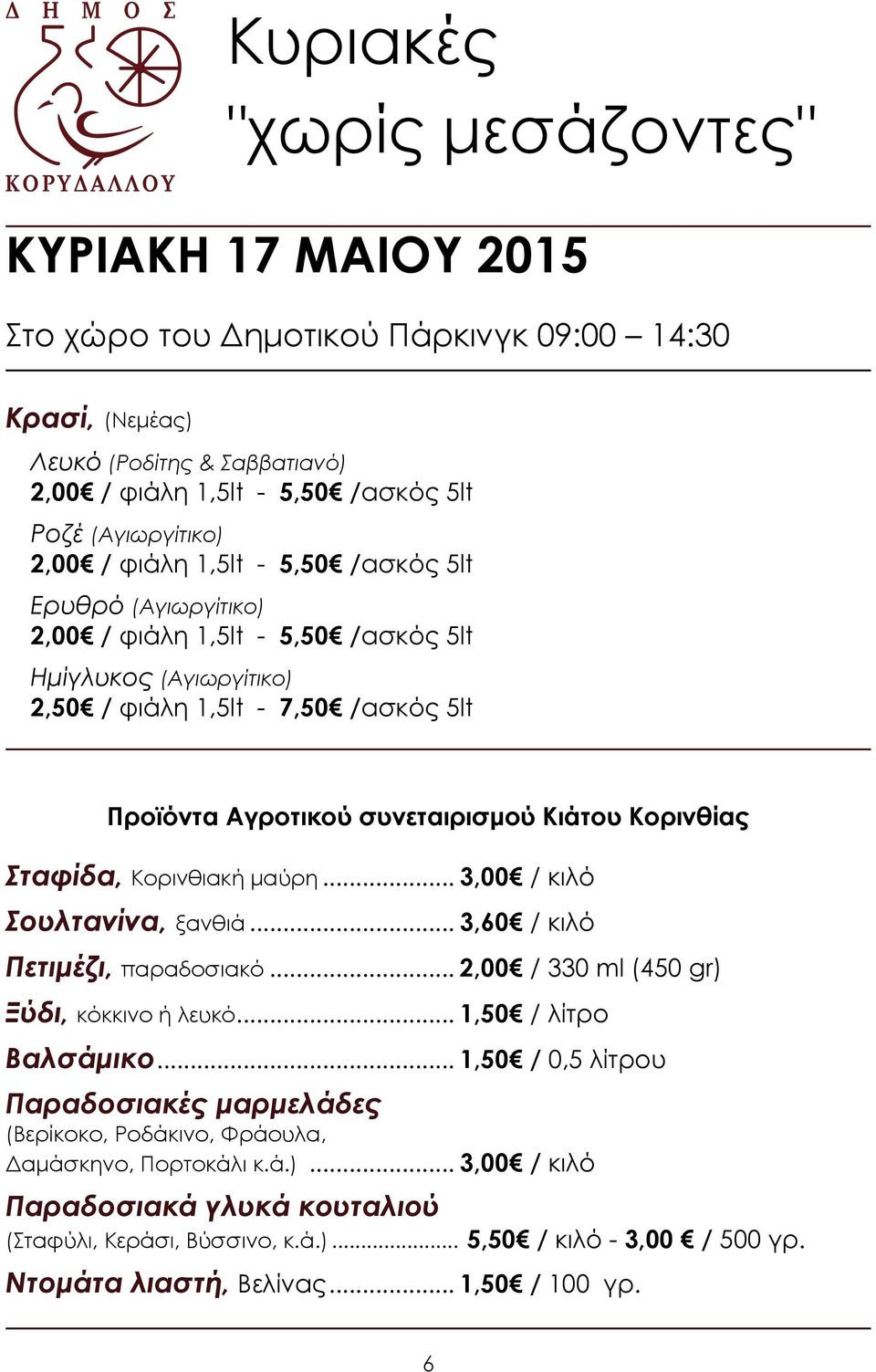 .. 3,00 / κιλό ουλτανίνα, ξανθιά... 3,60 / κιλό Πετιμέζι, παραδοσιακό... 2,00 / 330 ml (450 gr) Ξύδι, κόκκινο ή λευκό... 1,50 / λίτρο Βαλσάμικο.