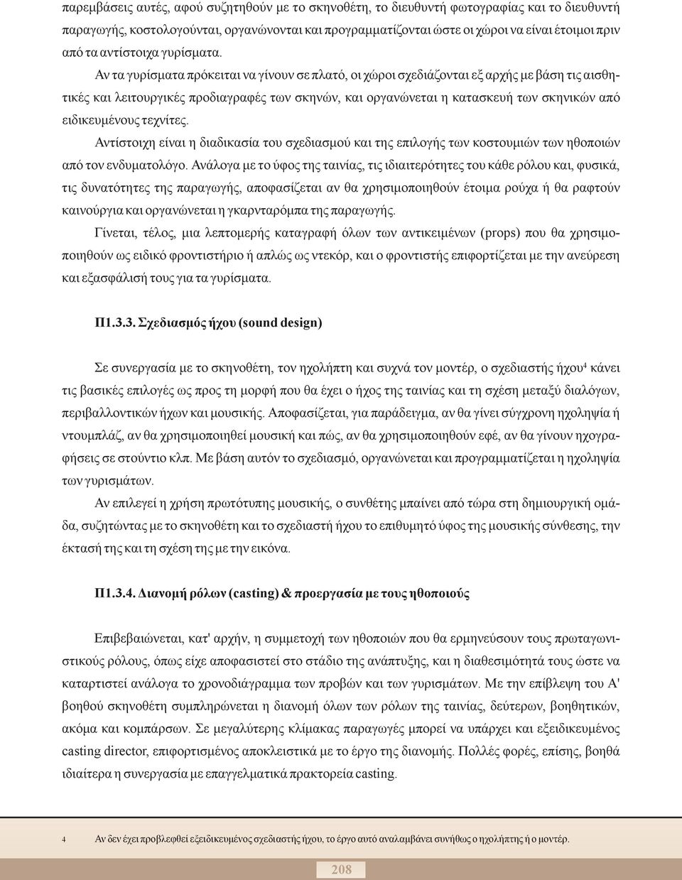 Αν τα γυρίσματα πρόκειται να γίνουν σε πλατό, οι χώροι σχεδιάζονται εξ αρχής με βάση τις αισθητικές και λειτουργικές προδιαγραφές των σκηνών, και οργανώνεται η κατασκευή των σκηνικών από