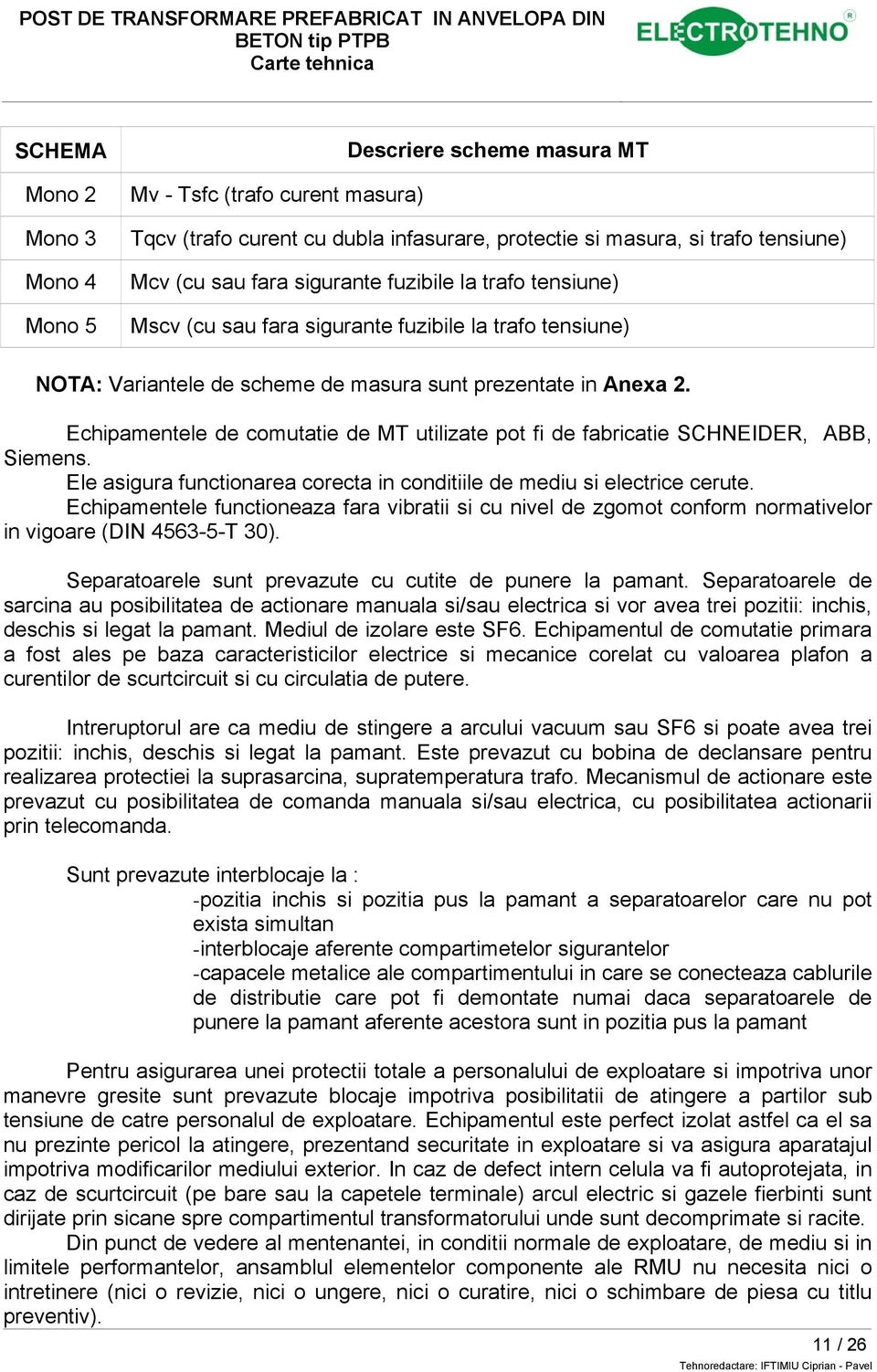 Echipamentele de comutatie de MT utilizate pot fi de fabricatie SCHNEIDER, ABB, Siemens. Ele asigura functionarea corecta in conditiile de mediu si electrice cerute.