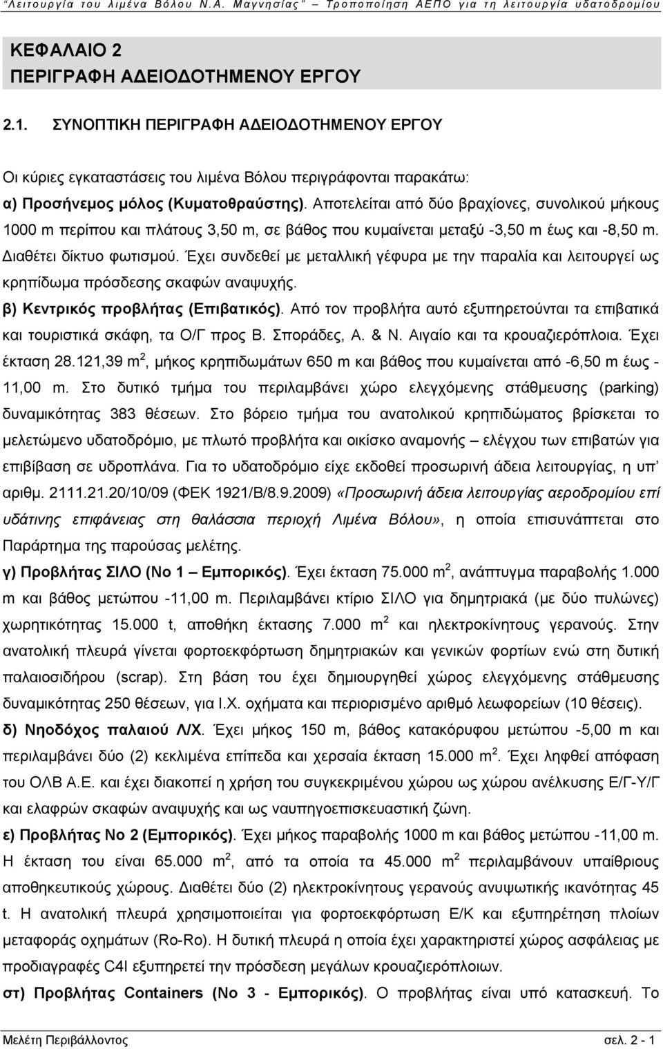 Έχει συνδεθεί με μεταλλική γέφυρα με την παραλία και λειτουργεί ως κρηπίδωμα πρόσδεσης σκαφών αναψυχής. β) Κεντρικός προβλήτας (Επιβατικός).