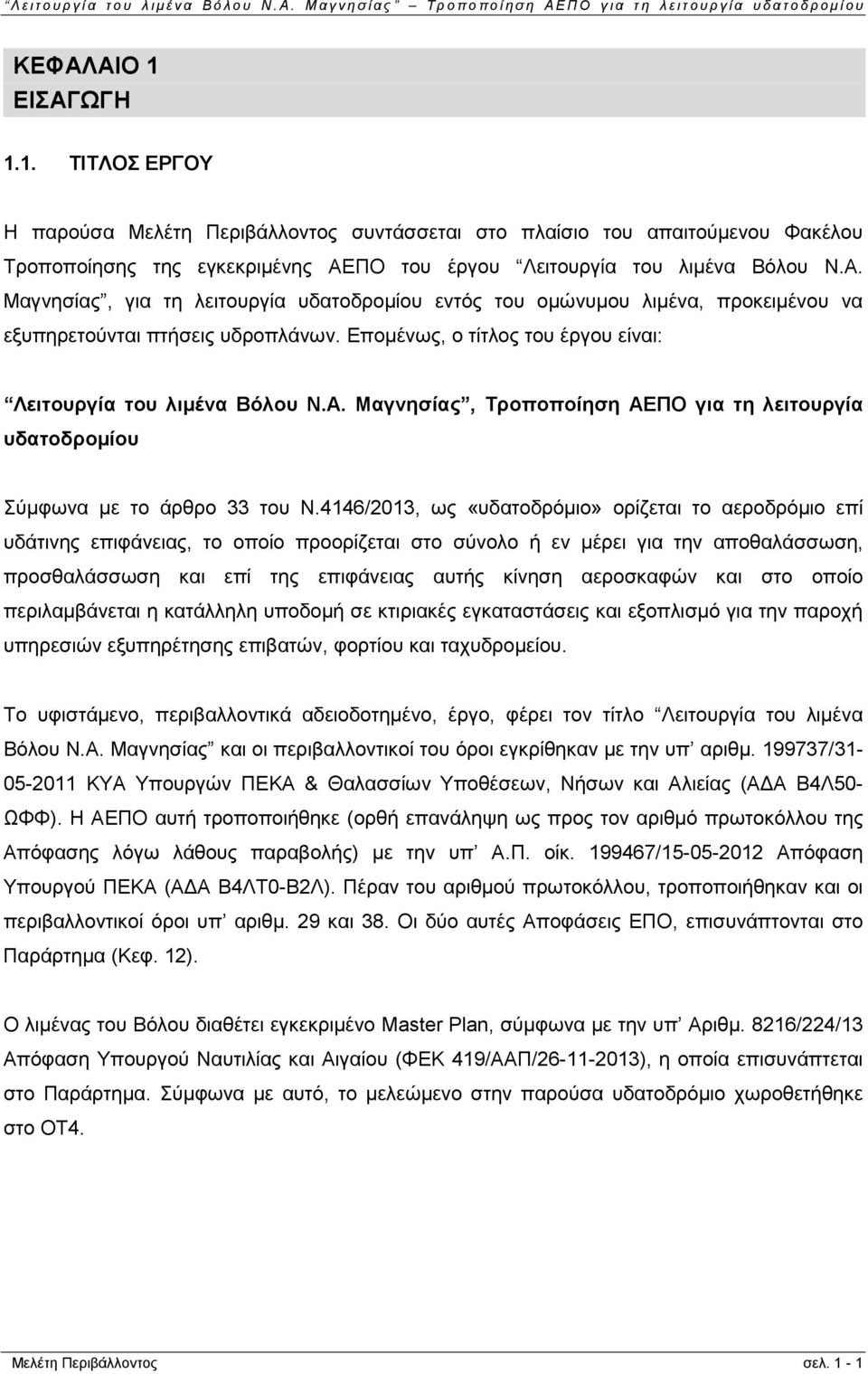 4146/2013, ως «υδατοδρόμιο» ορίζεται το αεροδρόμιο επί υδάτινης επιφάνειας, το οποίο προορίζεται στο σύνολο ή εν μέρει για την αποθαλάσσωση, προσθαλάσσωση και επί της επιφάνειας αυτής κίνηση