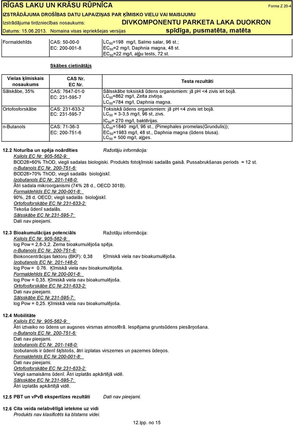 LC 50 =784 mg/l, Daphnia magna. Ortofosforskābe CAS: 231-633-2 Toksiskā ūdens organismiem: jā ph <4 zivis iet bojā. EC: 231-595-7 LC 50 = 3-3,5 mg/l, 96 st, zivs. IС 50 = 270 mg/l, baktērijas.