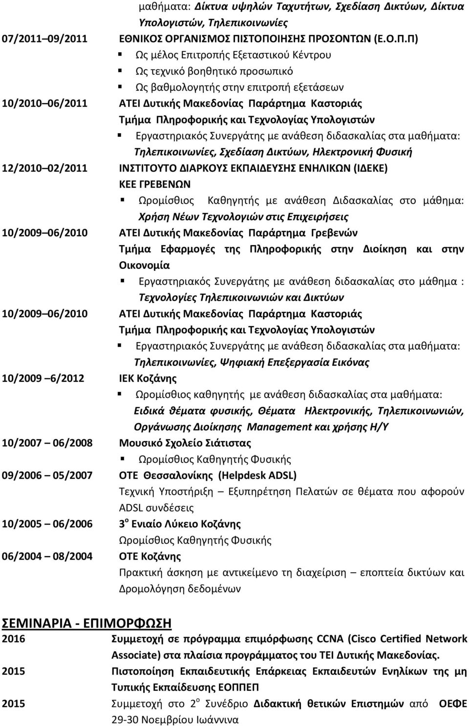 Καστοριάς Εργαστηριακός Συνεργάτης με ανάθεση διδασκαλίας στα μαθήματα: Τηλεπικοινωνίες, Σχεδίαση Δικτύων, Ηλεκτρονική Φυσική 12/2010 02/2011 ΙΝΣΤΙΤΟΥΤΟ ΔΙΑΡΚΟΥΣ ΕΚΠΑΙΔΕΥΣΗΣ ΕΝΗΛΙΚΩΝ (ΙΔΕΚΕ) ΚΕΕ