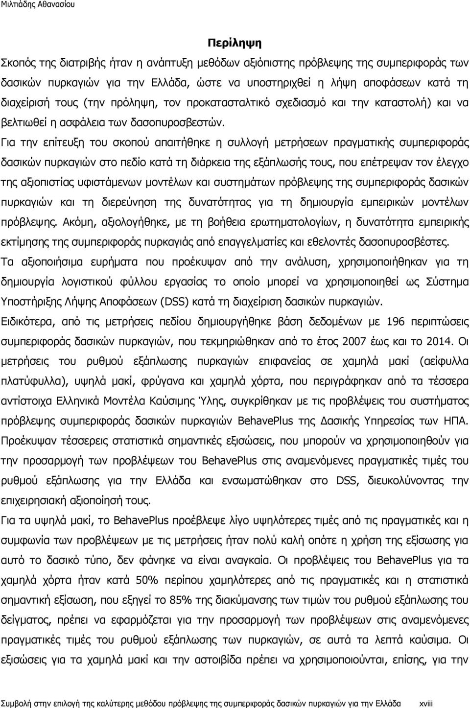 Για την επίτευξη του σκοπού απαιτήθηκε η συλλογή μετρήσεων πραγματικής συμπεριφοράς δασικών πυρκαγιών στο πεδίο κατά τη διάρκεια της εξάπλωσής τους, που επέτρεψαν τον έλεγχο της αξιοπιστίας