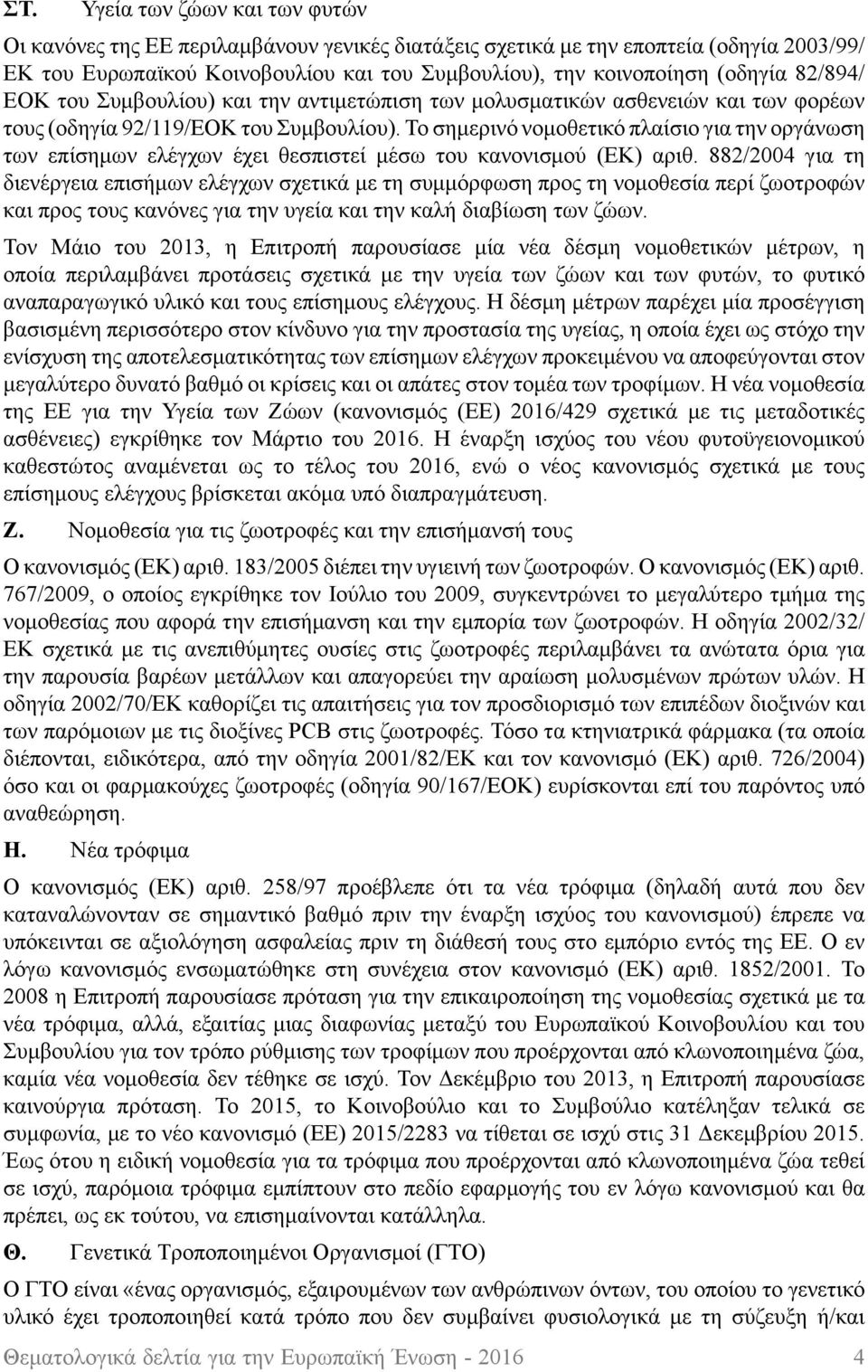 Το σημερινό νομοθετικό πλαίσιο για την οργάνωση των επίσημων ελέγχων έχει θεσπιστεί μέσω του κανονισμού (ΕΚ) αριθ.