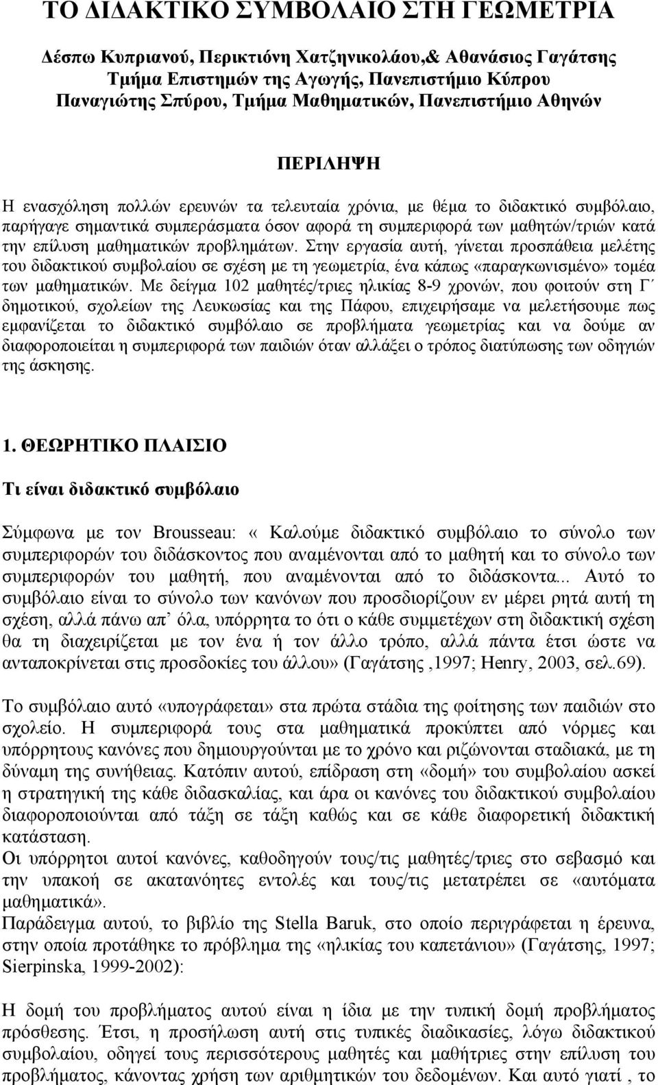 µαθηµατικών προβληµάτων. Στην εργασία αυτή, γίνεται προσπάθεια µελέτης του διδακτικού συµβολαίου σε σχέση µε τη γεωµετρία, ένα κάπως «παραγκωνισµένο» τοµέα των µαθηµατικών.