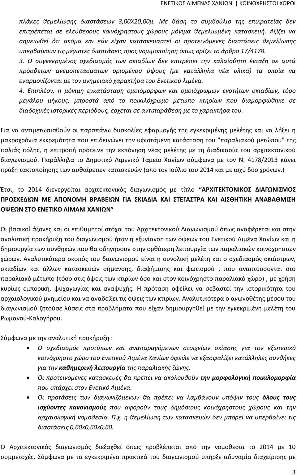 Ο συγκεκριμένος σχεδιασμός των σκιαδίων δεν επιτρέπει την καλαίσθητη ένταξη σε αυτά πρόσθετων ανεμοπετασμάτων ορισμένου ύψους (με κατάλληλα νέα υλικά) τα οποία να εναρμονίζονται με τον μνημειακό