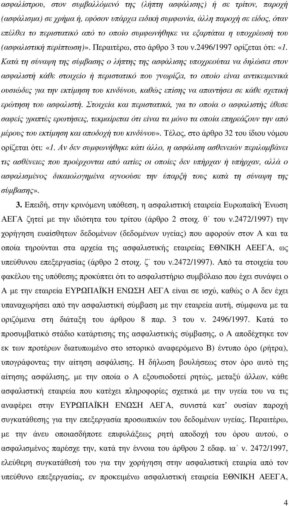 Κατά τη σύναψη της σύµβασης ο λήπτης της ασφάλισης υποχρεούται να δηλώσει στον ασφαλιστή κάθε στοιχείο ή περιστατικό που γνωρίζει, το οποίο είναι αντικειµενικά ουσιώδες για την εκτίµηση του κινδύνου,