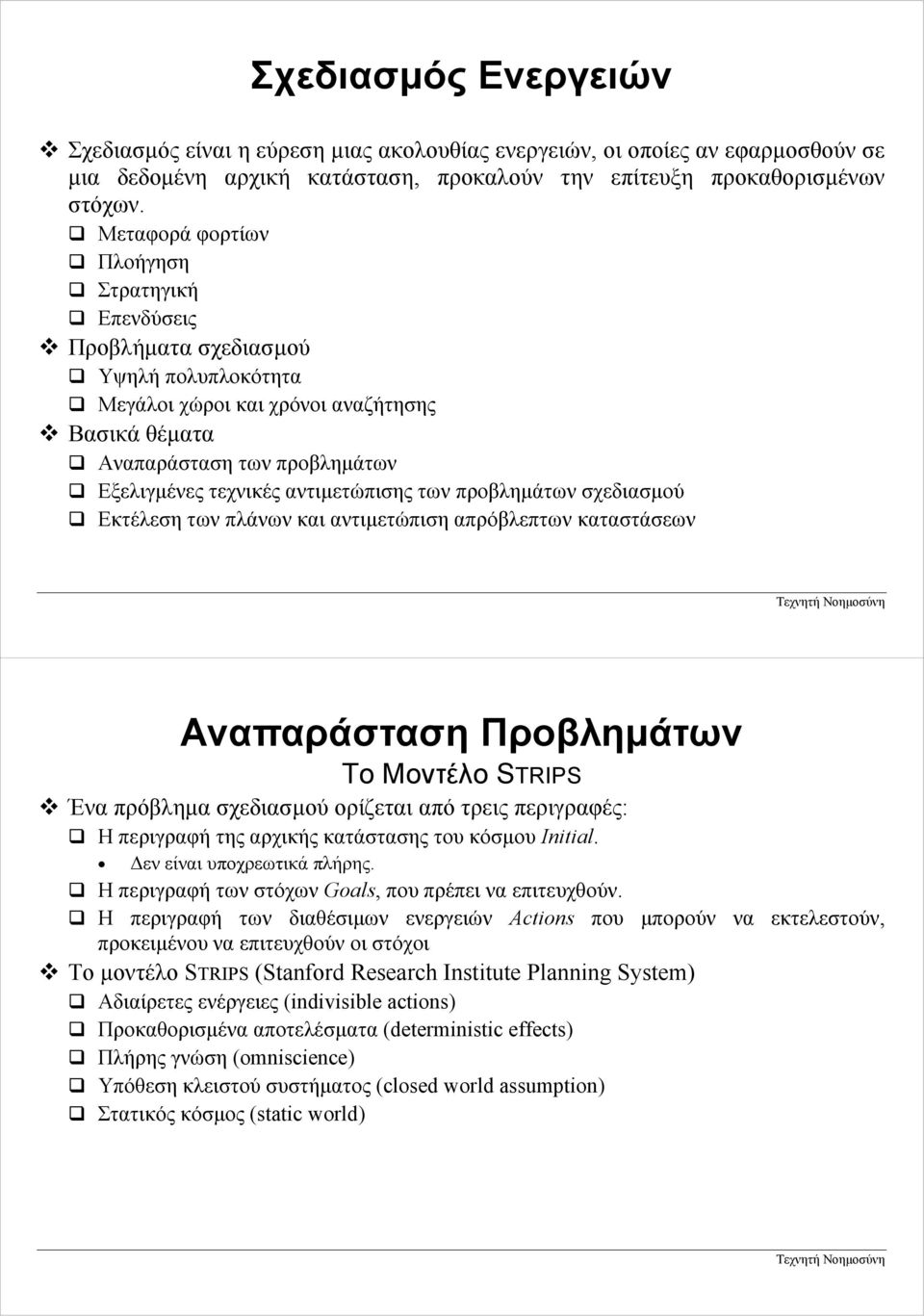 αντιµετώπισης των προβληµάτων σχεδιασµού Εκτέλεση των πλάνων και αντιµετώπιση απρόβλεπτων καταστάσεων ναπαράσταση Προβληµάτων Το Μοντέλο STRIPS Ένα πρόβληµα σχεδιασµού ορίζεται από τρεις περιγραφές: