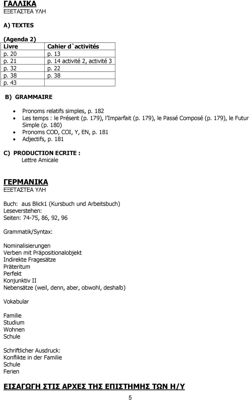 181 C) PRODUCTION ECRITE : Lettre Amicale ΓΕΡΜΑΝΙΚΑ Buch: aus Blick1 (Kursbuch und Arbeitsbuch) Leseverstehen: Seiten: 74-75, 86, 92, 96 Grammatik/Syntax: Nominalisierungen Verben mit