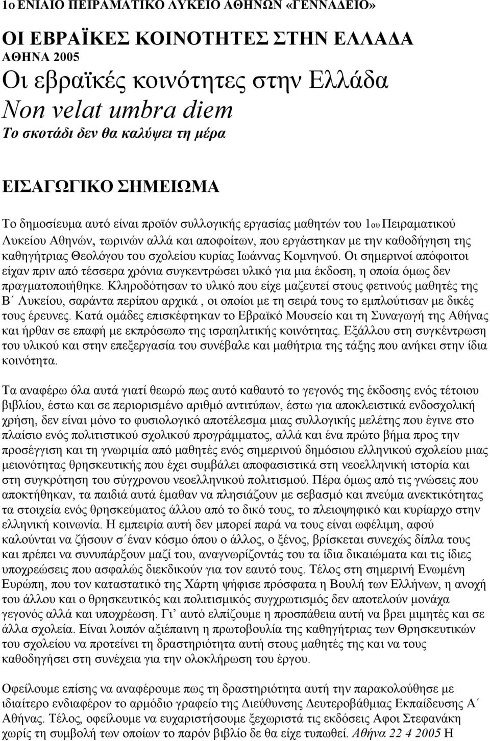 σχολείου κυρίας Ιωάννας Κομνηνού. Οι σημερινοί απόφοιτοι είχαν πριν από τέσσερα χρόνια συγκεντρώσει υλικό για μια έκδοση, η οποία όμως δεν πραγματοποιήθηκε.