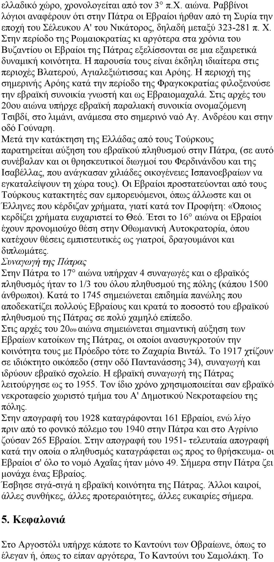 Η παρουσία τους είναι έκδηλη ιδιαίτερα στις περιοχές Βλατερού, Αγιαλεξιώτισσας και Αρόης.